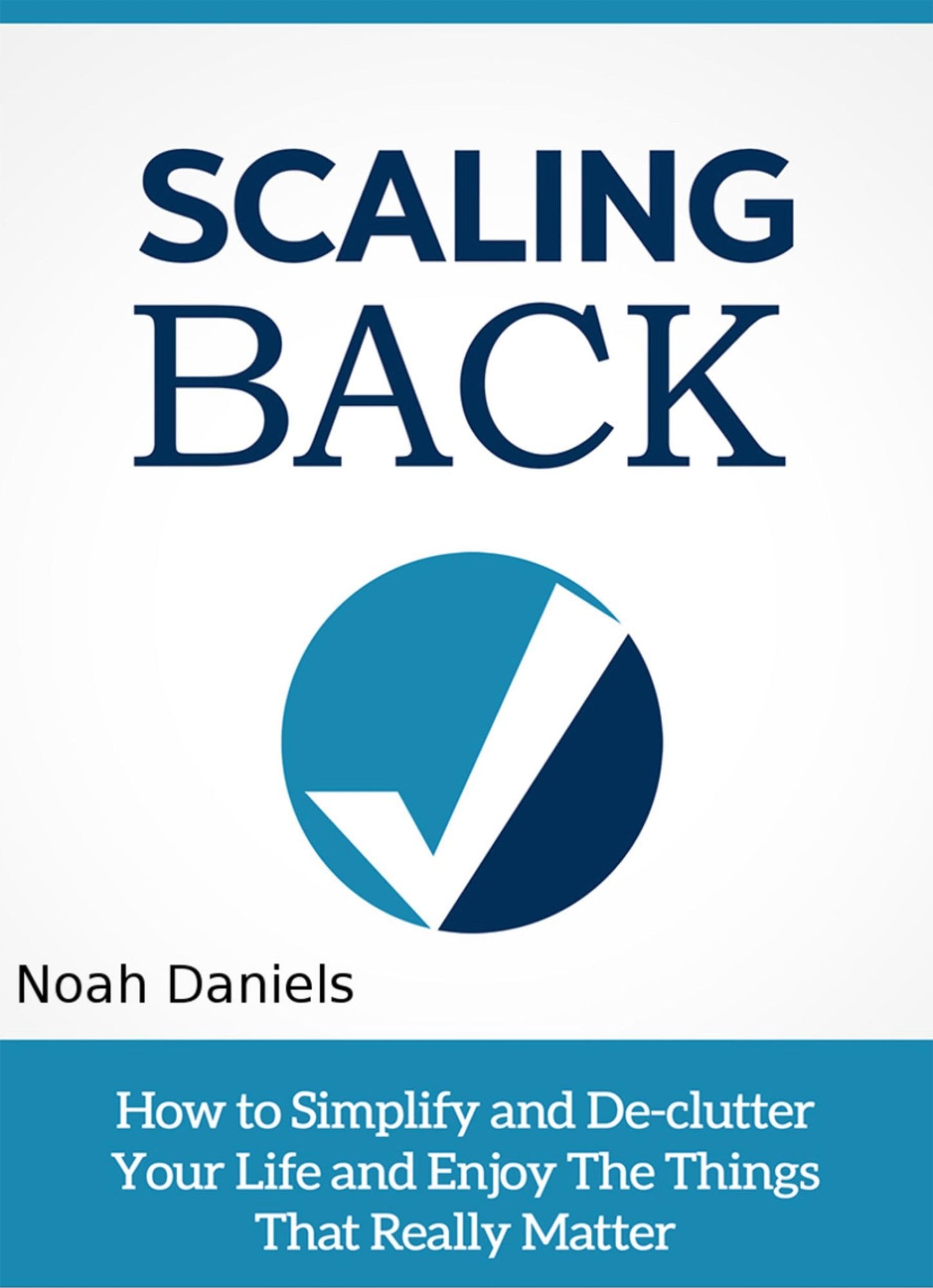Scaling Back: How To Simplify and De-clutter Your Life And Enjoy The Things That Really Matter