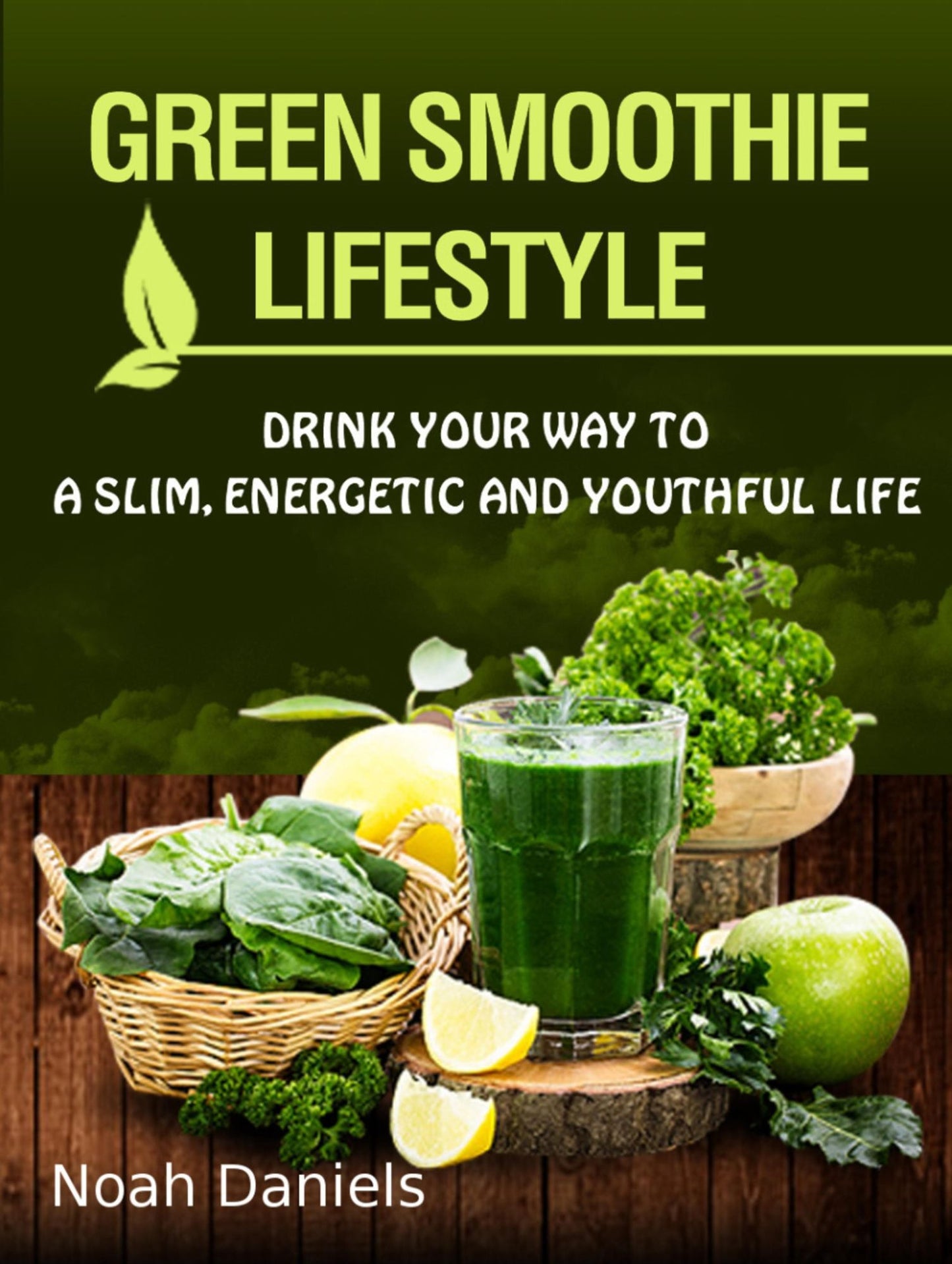 Green Smoothie Lifestyle: Drink Your Way To A Slim, Energetic & Youthful Life