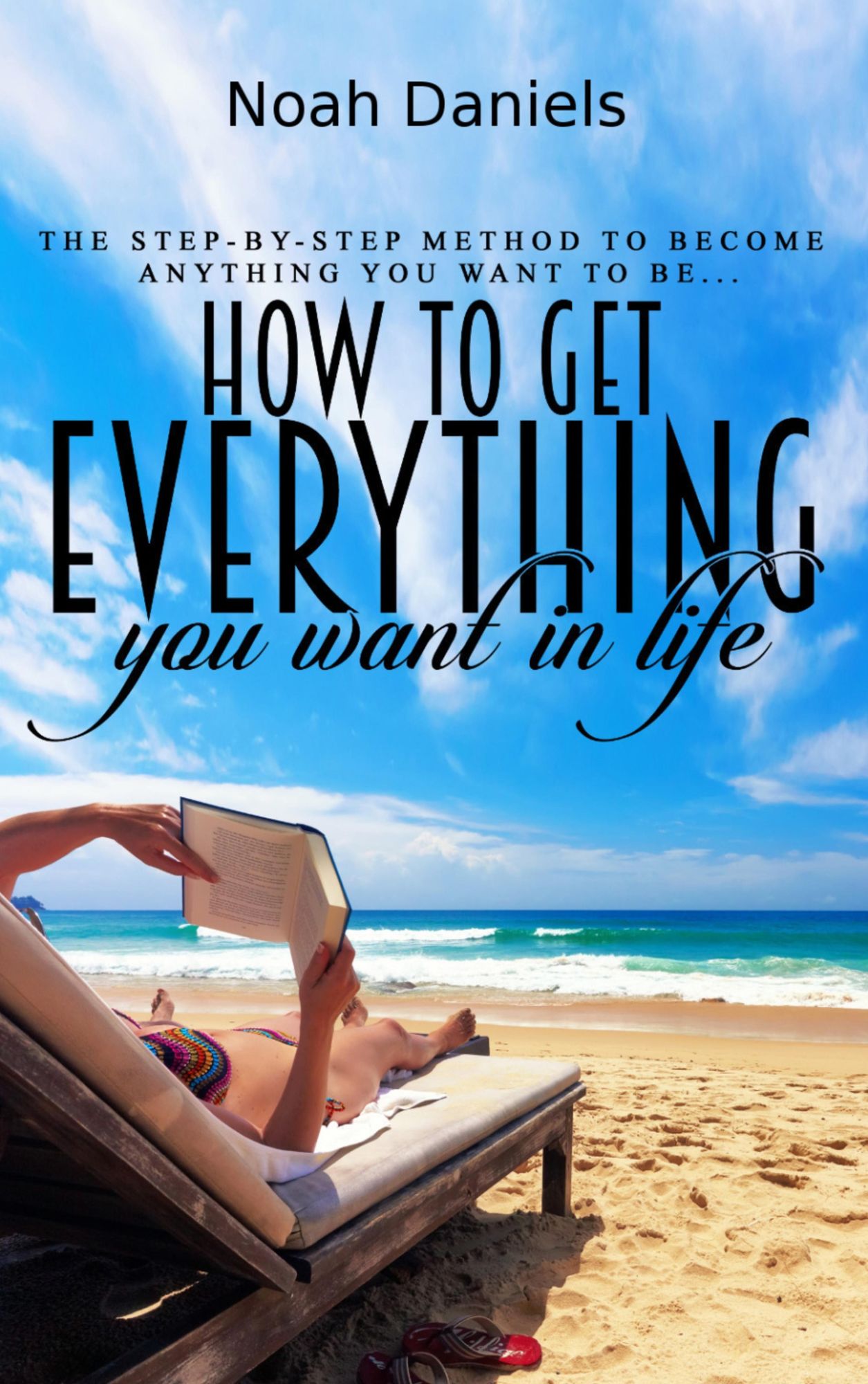 How to Get Everything You Want in Life: The step-by-step method to become anything you want to be