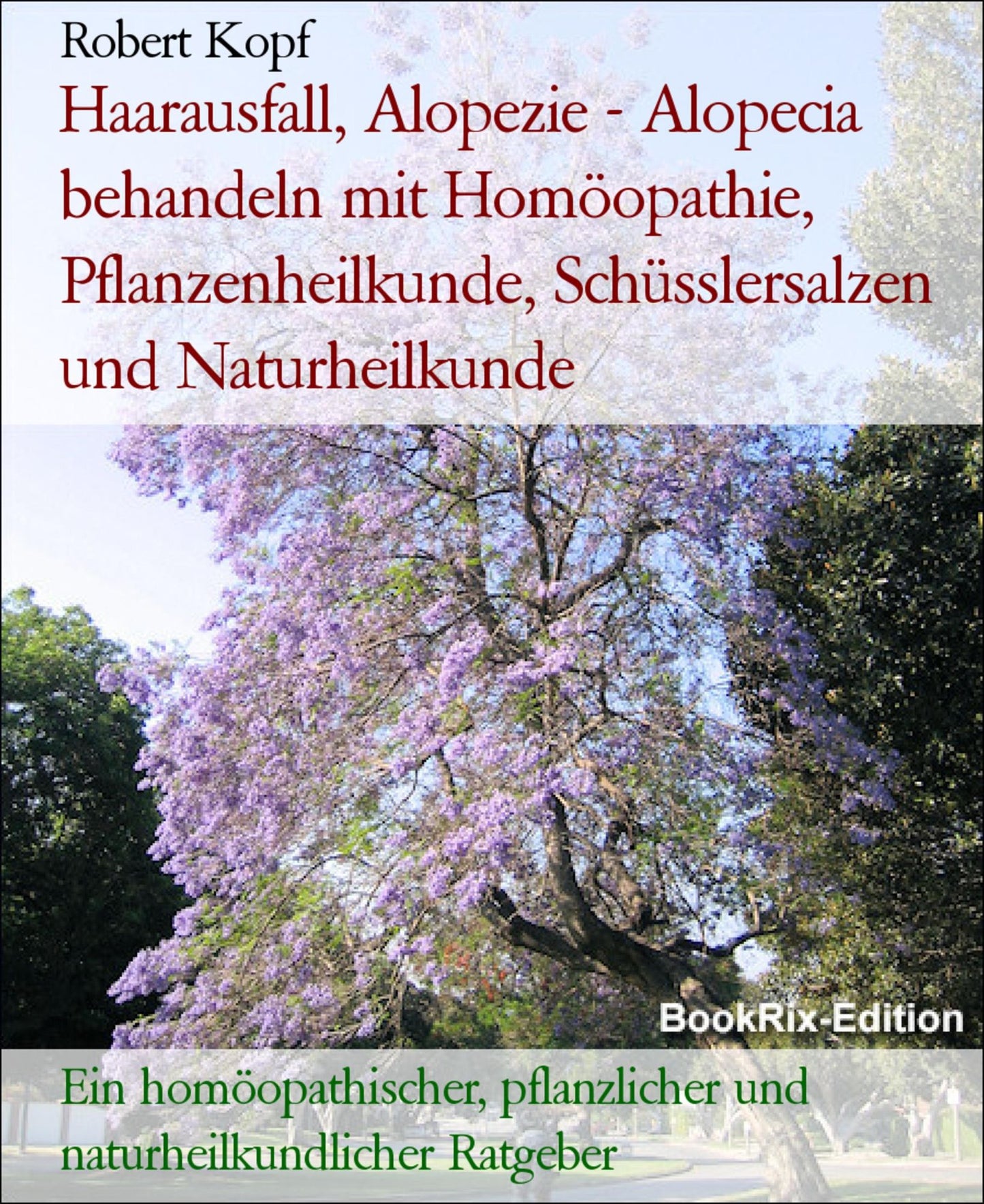 Haarausfall, Alopezie - Alopecia behandeln mit Homöopathie, Pflanzenheilkunde, Schüsslersalzen und Naturheilkunde: Ein homöopathischer, pflanzlicher, biochemischer und naturheilkundlicher Ratgeber