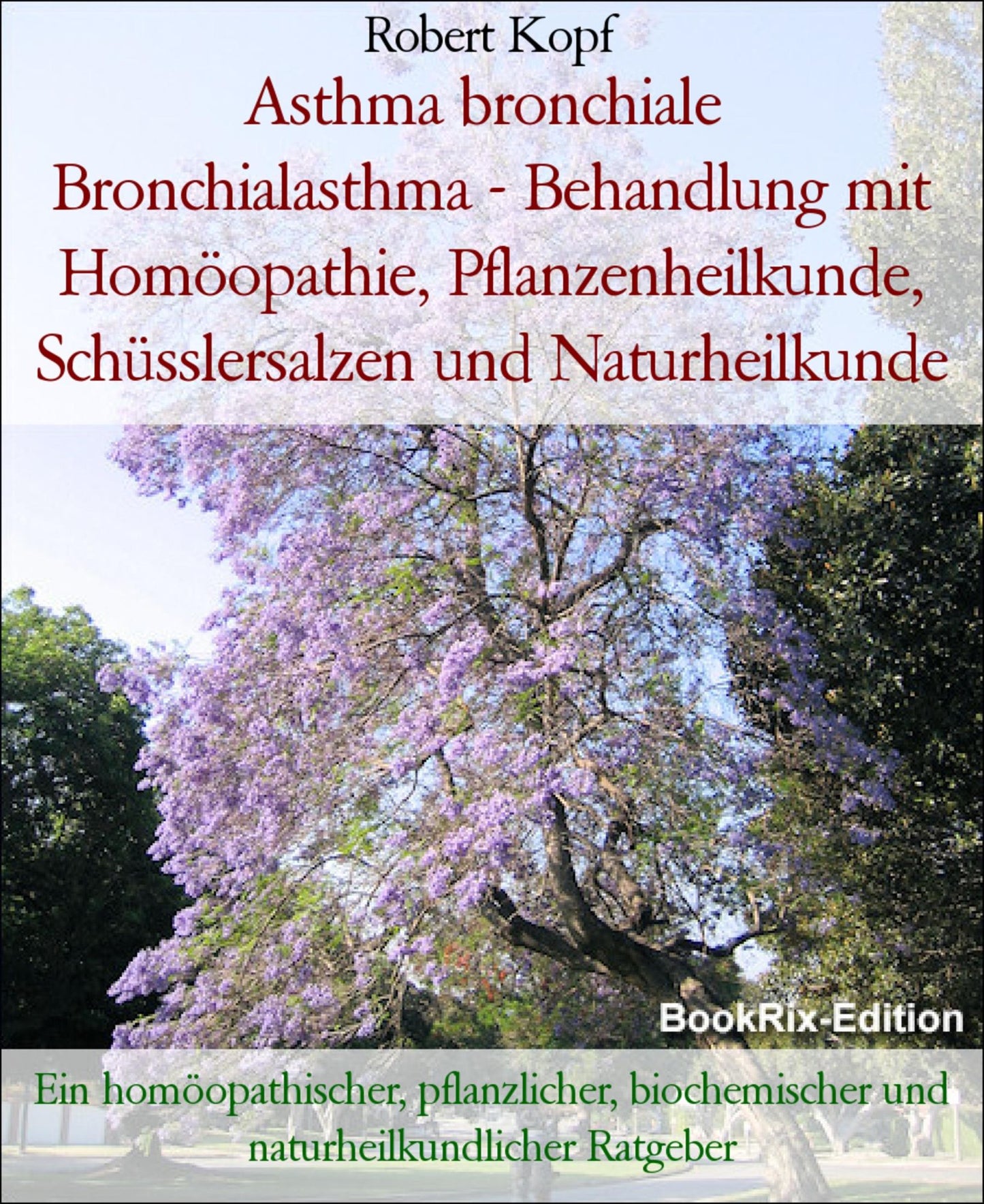 Asthma bronchiale, Bronchialasthma - Behandlung mit Homöopathie, Pflanzenheilkunde, Schüsslersalzen und Naturheilkunde: Ein homöopathischer, pflanzlicher, biochemischer und naturheilkundlicher Ratgeber