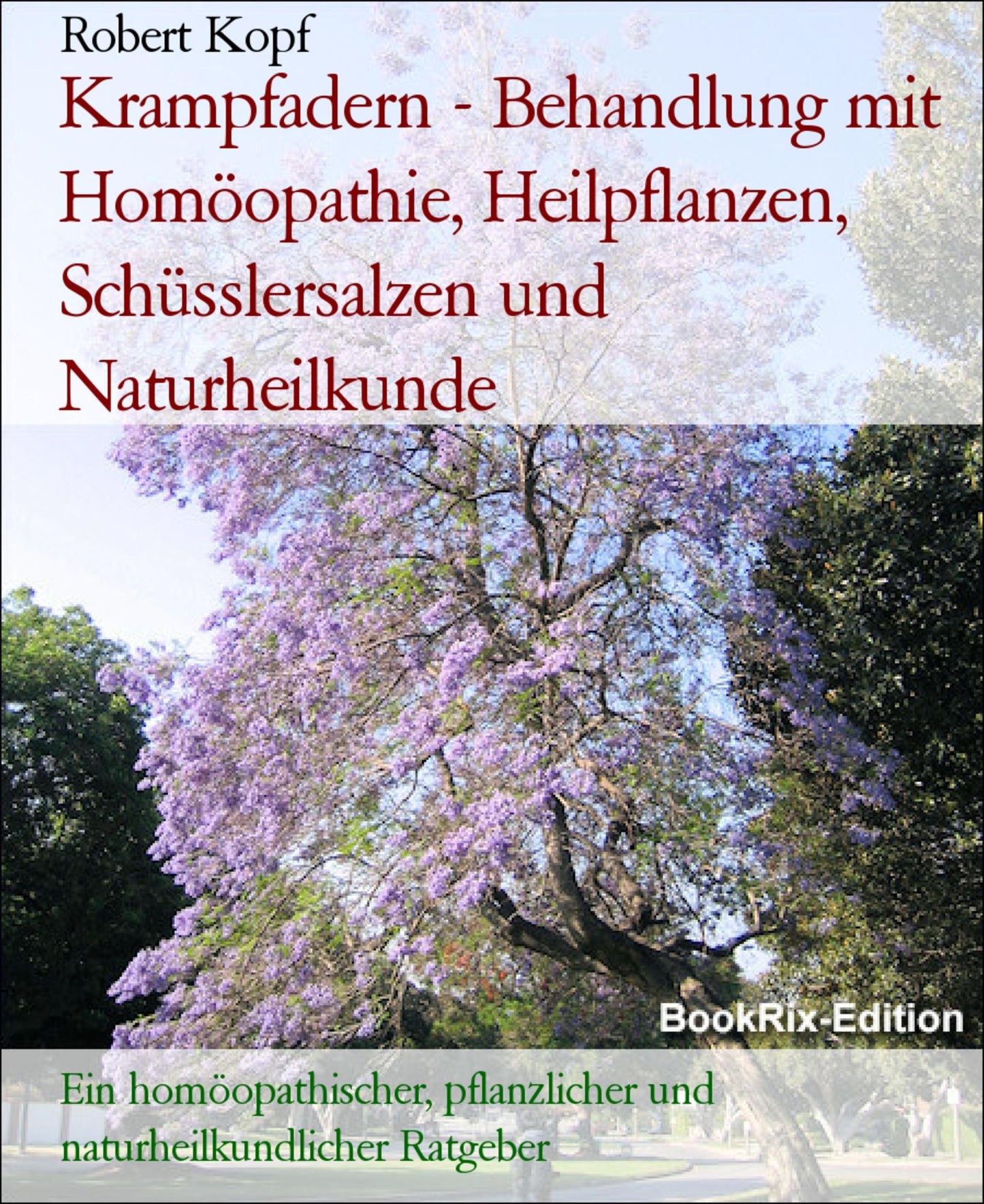 Krampfadern, Varizen - Varikosis behandeln mit Homöopathie, Pflanzenheilkunde, Schüsslersalzen und Naturheilkunde: Ein homöopathischer, pflanzlicher, biochemischer und naturheilkundlicher Ratgeber