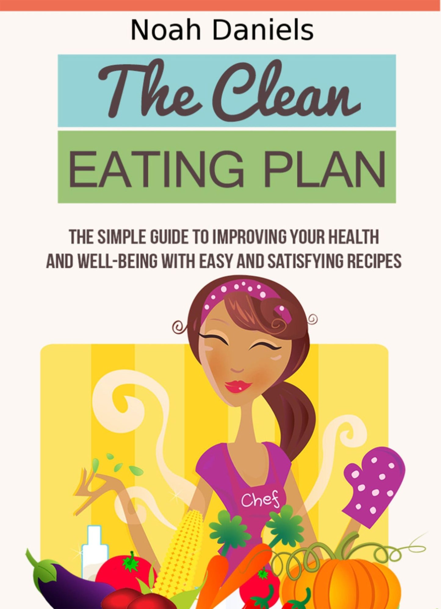 The Clean Eating Plan: The Simple Guide to Improving Your Health and Well-Being With Easy and Satisfying Recipes