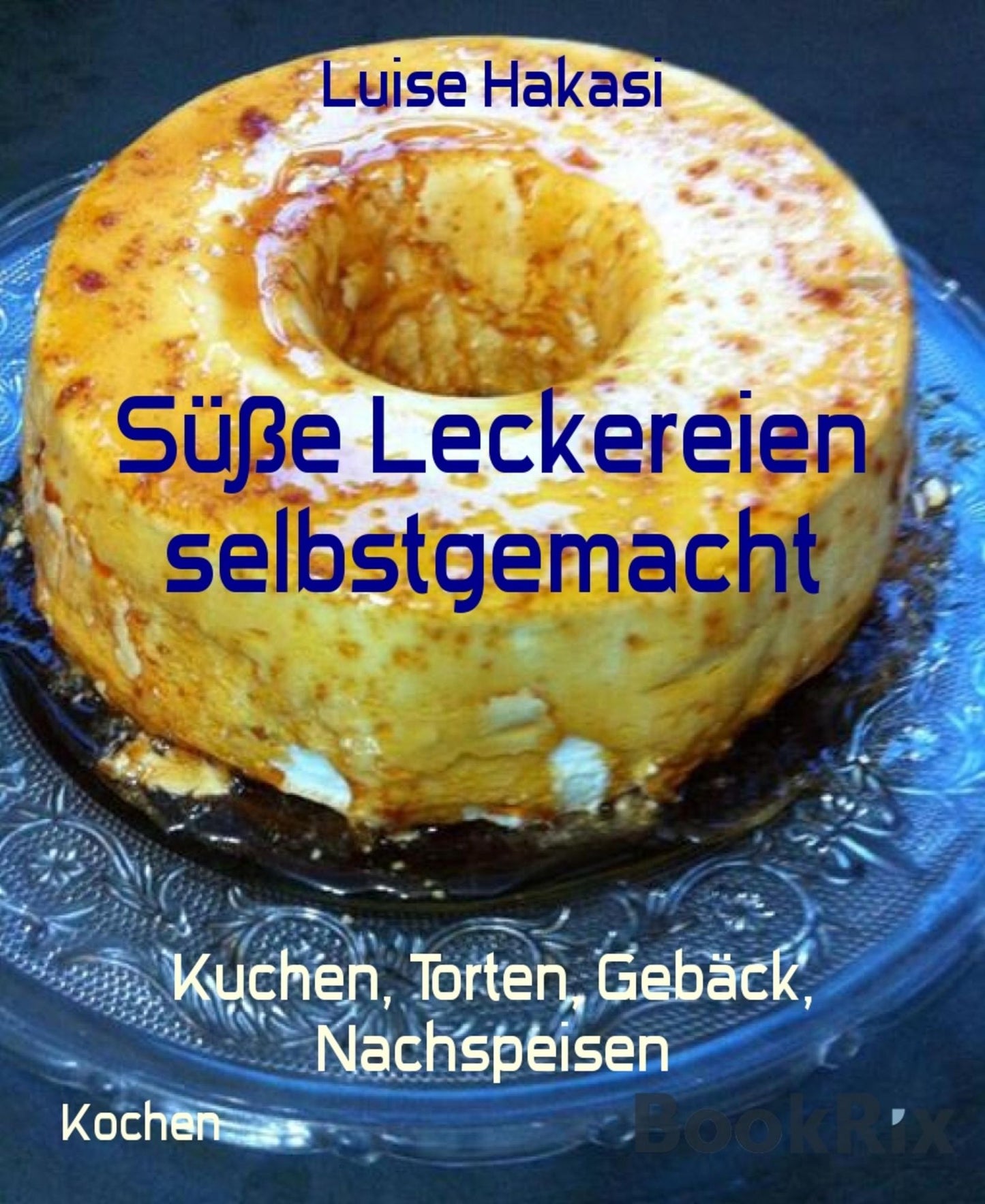 Süße Leckereien selbstgemacht: Kuchen, Torten, Gebäck, Nachspeisen