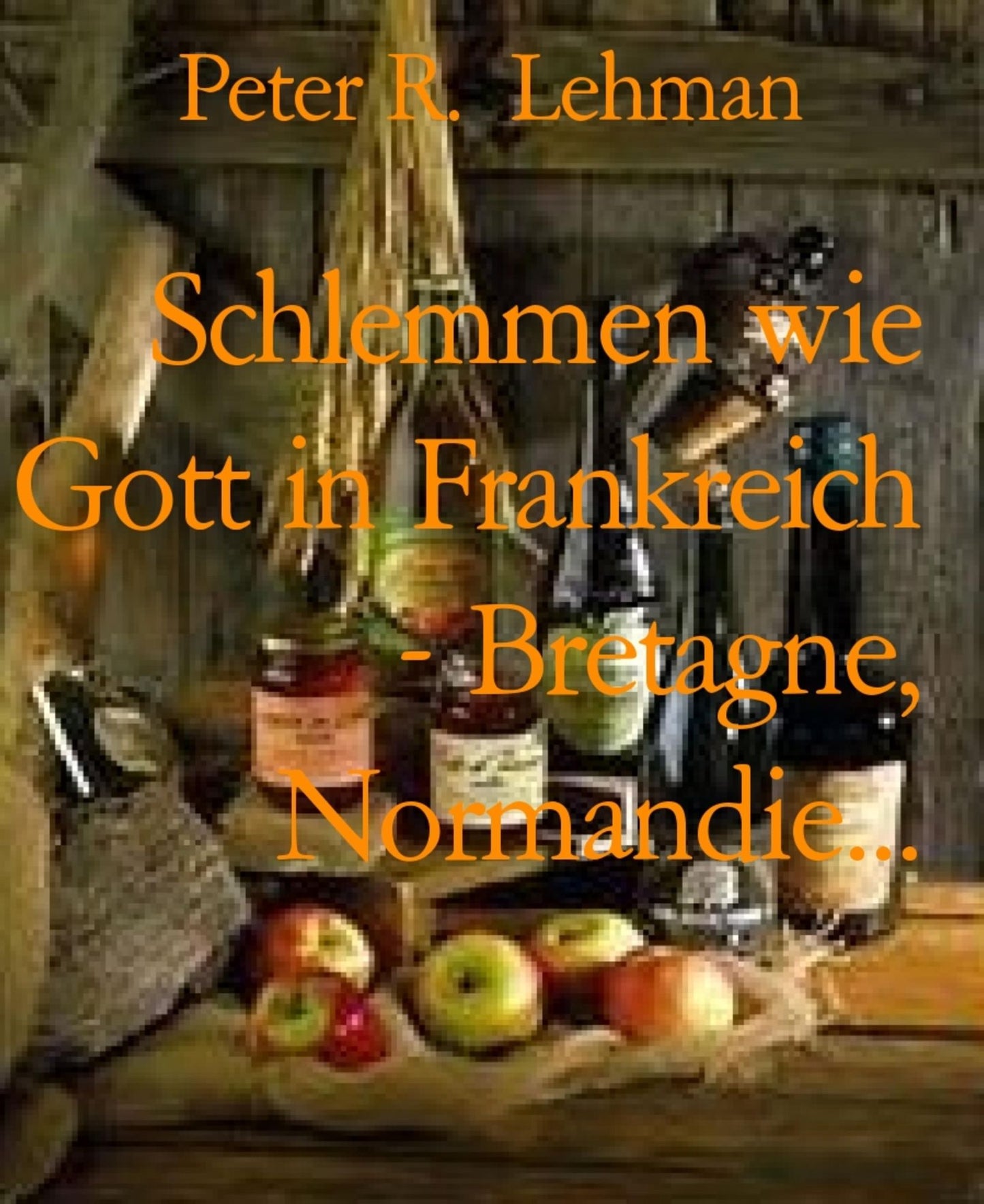 Schlemmen wie Gott in Frankreich - Bretagne, Normandie...: Kulinarischer Reiseführer Frankreich