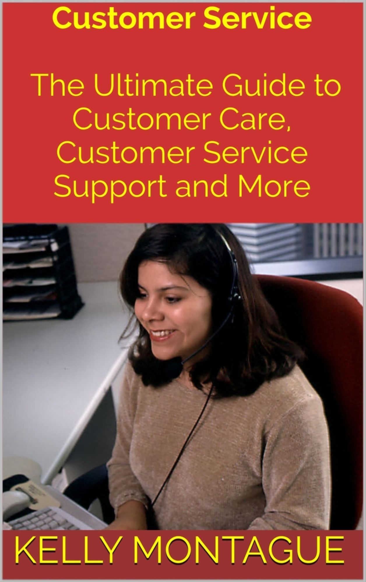Customer Service: The Ultimate Guide to Customer Care, Customer Service Support and More