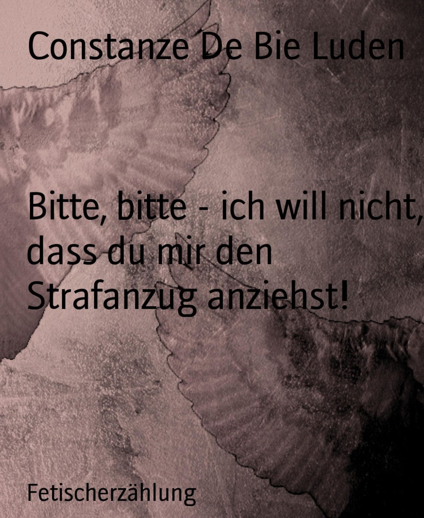 Bitte, bitte - ich will nicht, dass du mir den Strafanzug anziehst!: Fetischerzählung