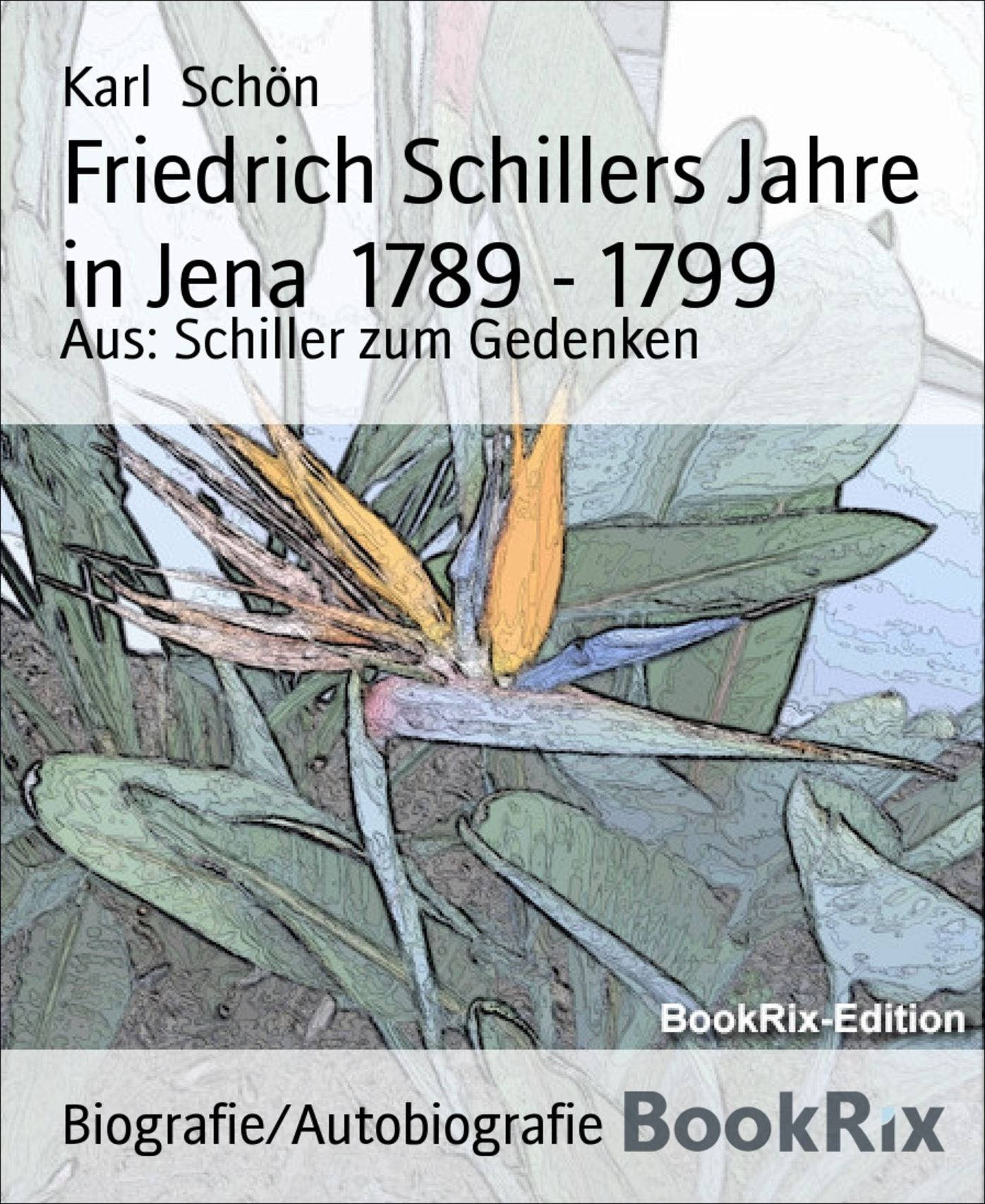 Friedrich Schillers Jahre in Jena 1789 - 1799: Aus: Schiller zum Gedenken
