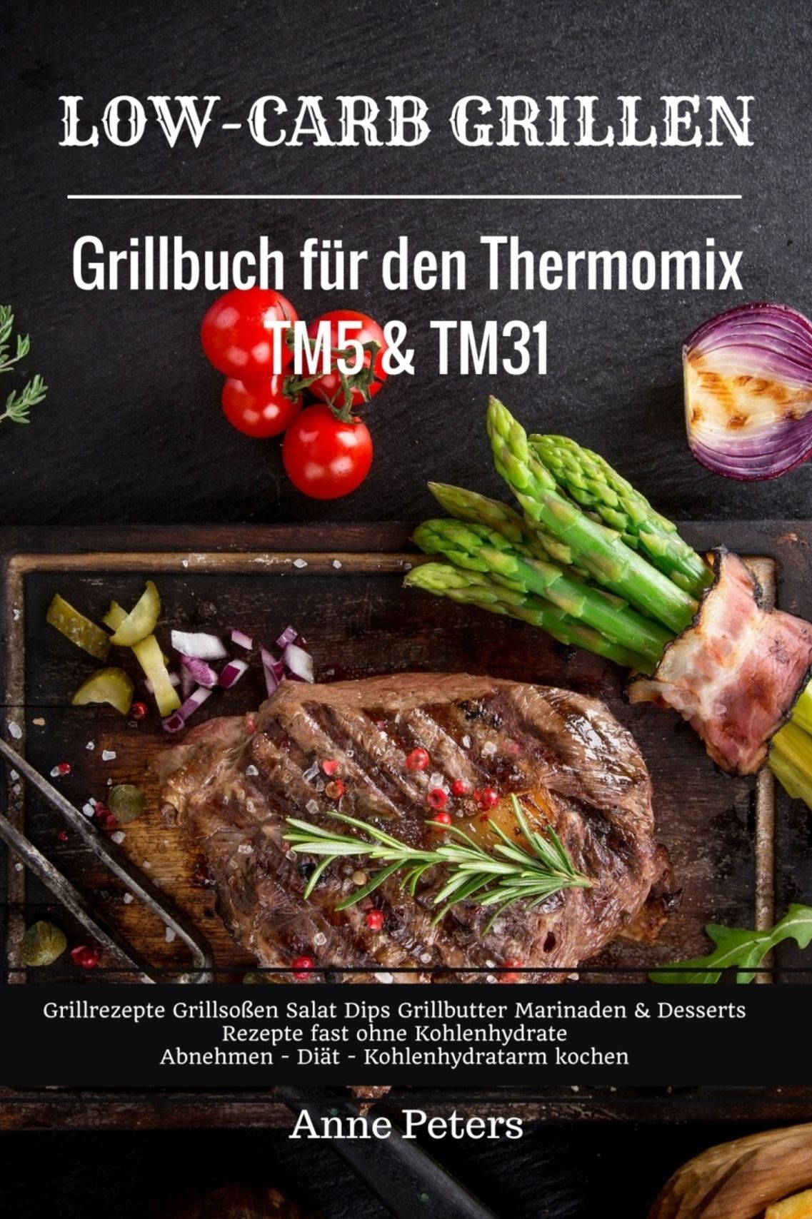Low-Carb Grillen Grillbuch für den Thermomix TM5 & TM31 Grillrezepte Grillsoßen Salat Dips Grillbutter: Marinaden & Desserts Rezepte fast ohne Kohlenhydrate Abnehmen - Diät - Kohlenhydratarm kochen