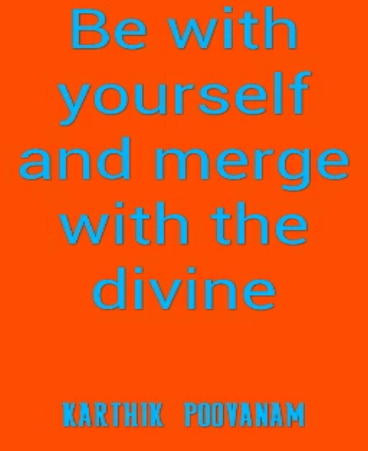 Be with yourself and merge with the divine
