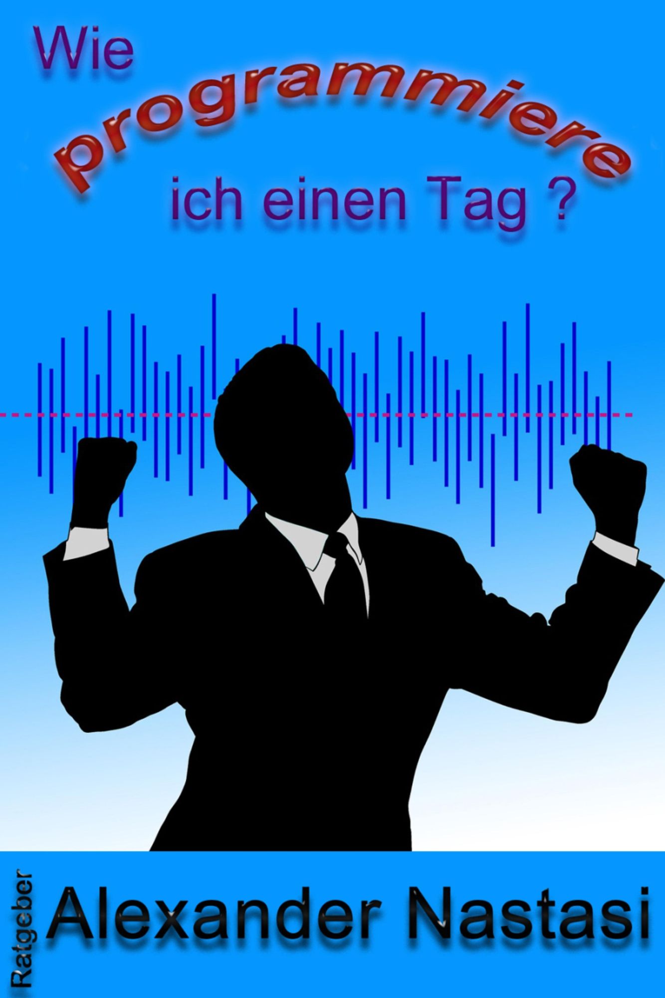 Wie programmiere ich einen Tag?: Positives selbst erschaffen