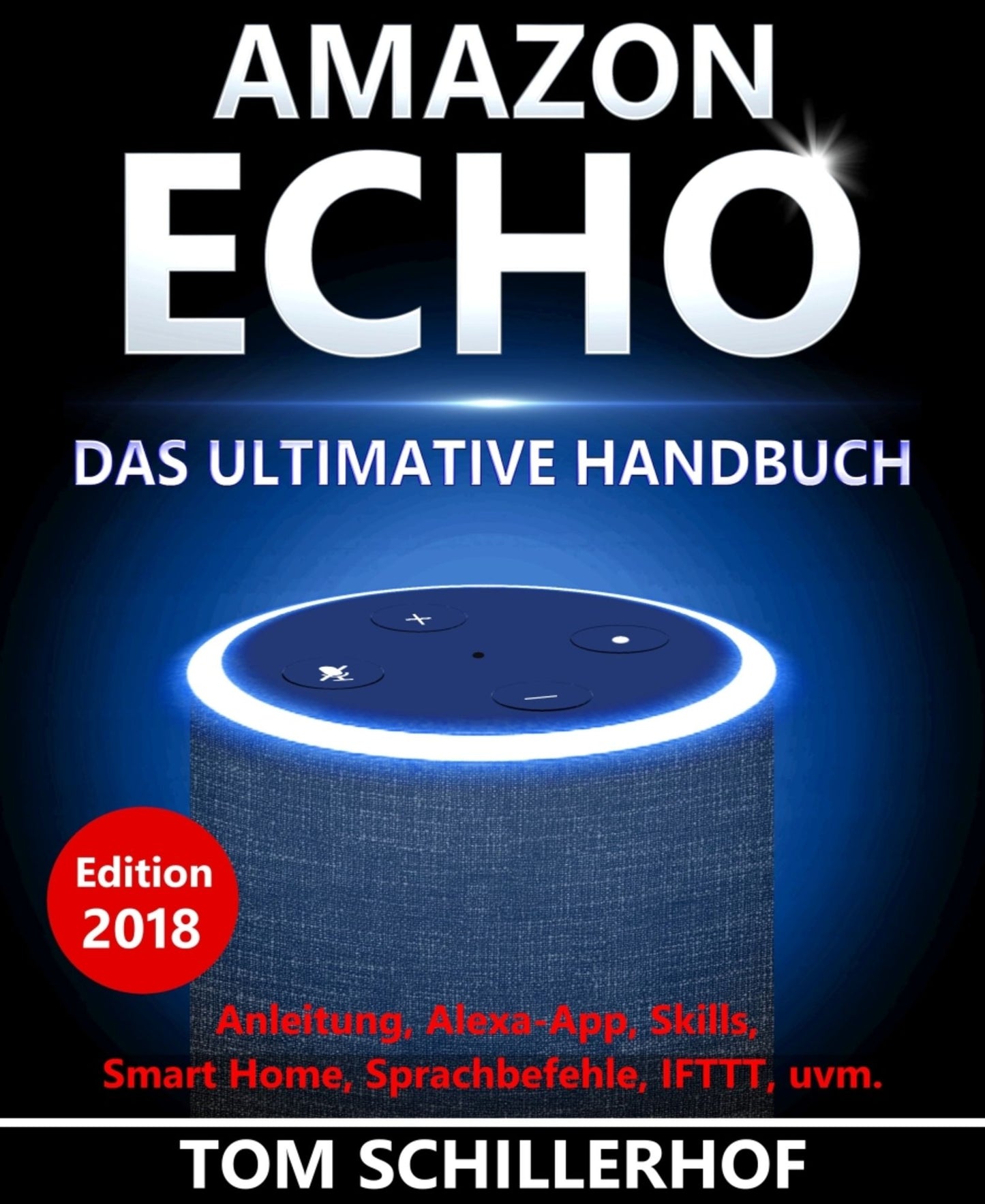 Amazon Echo - Das ultimative Handbuch: Anleitung, Alexa-App, Skills, Smart Home, Sprachbefehle, IFTTT, uvm. - Edition 2018