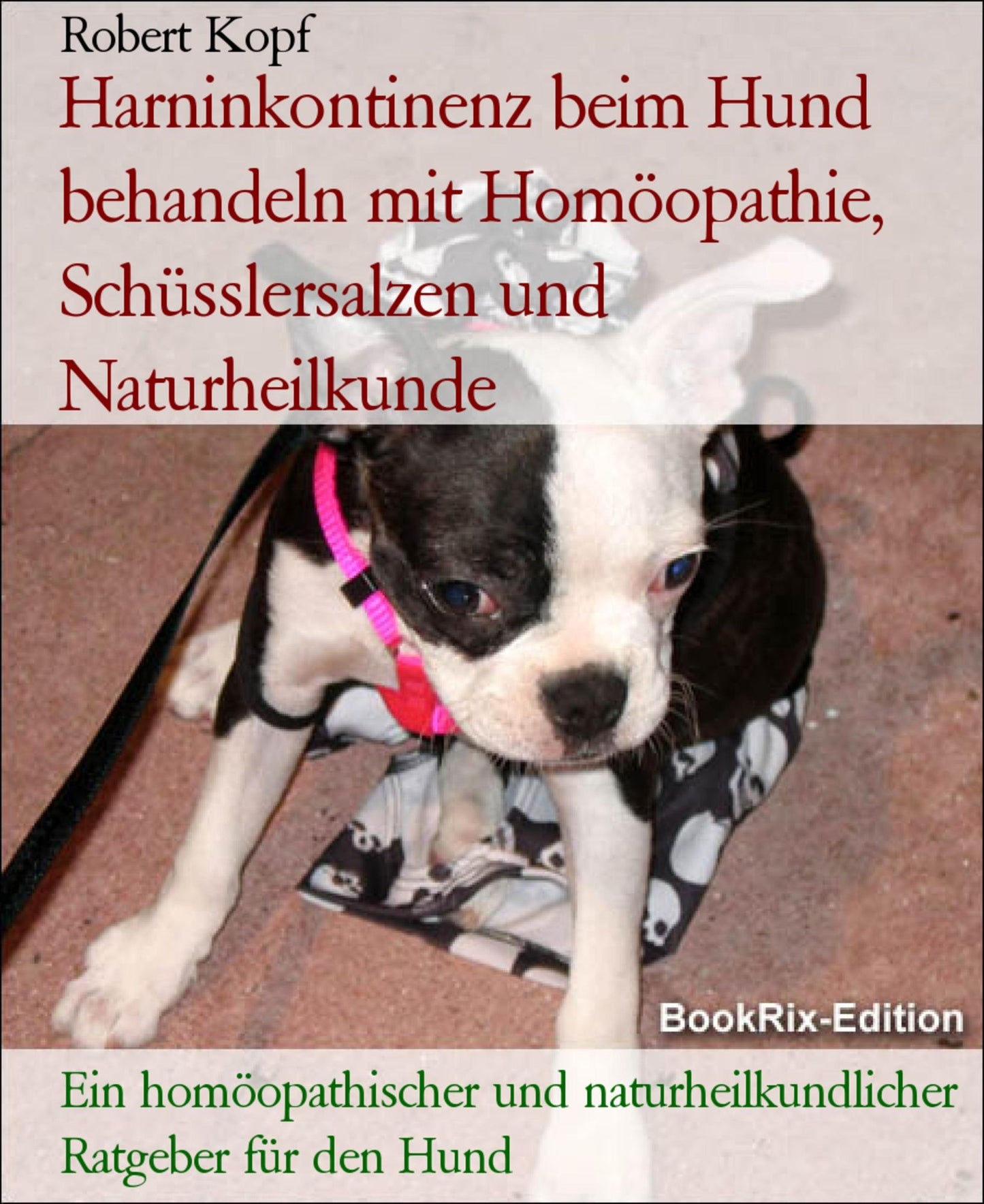 Harninkontinenz beim Hund - Unkontrollierten Harnabgang behandeln mit Homöopathie, Schüsslersalzen und Naturheilkunde: Ein homöopathischer, biochemischer und naturheilkundlicher Ratgeber für den Hund