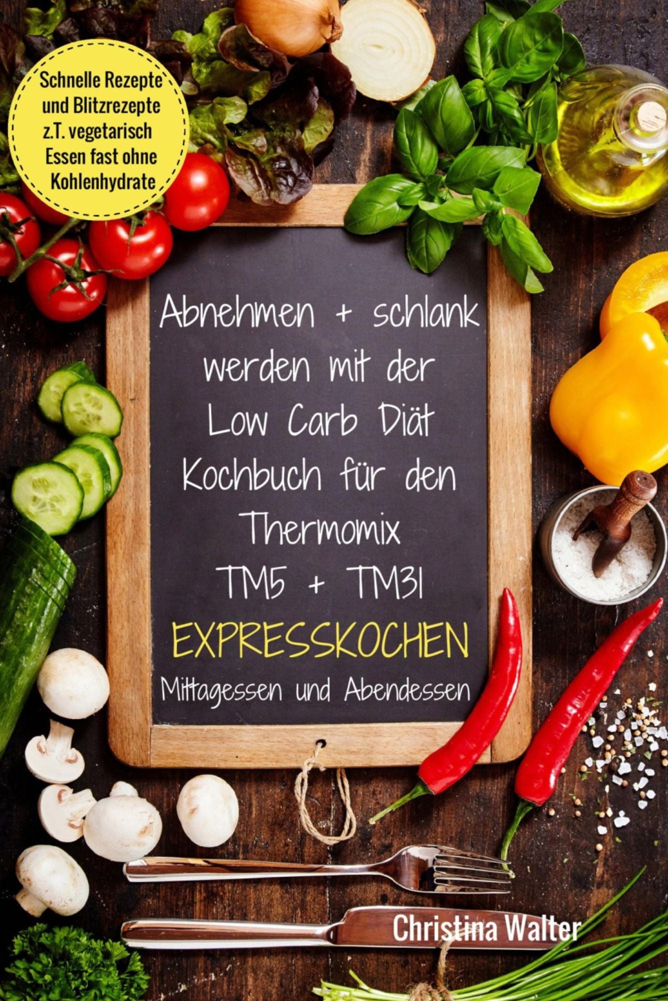 Abnehmen + schlank werden mit der Low Carb Diät Kochbuch für den Thermomix TM5 + TM31 Expresskochen: Mittagessen und Abendessen Schnelle Rezepte und Blitzrezepte z.T. vegetarisch Essen fast ohne Kohlenhydrate
