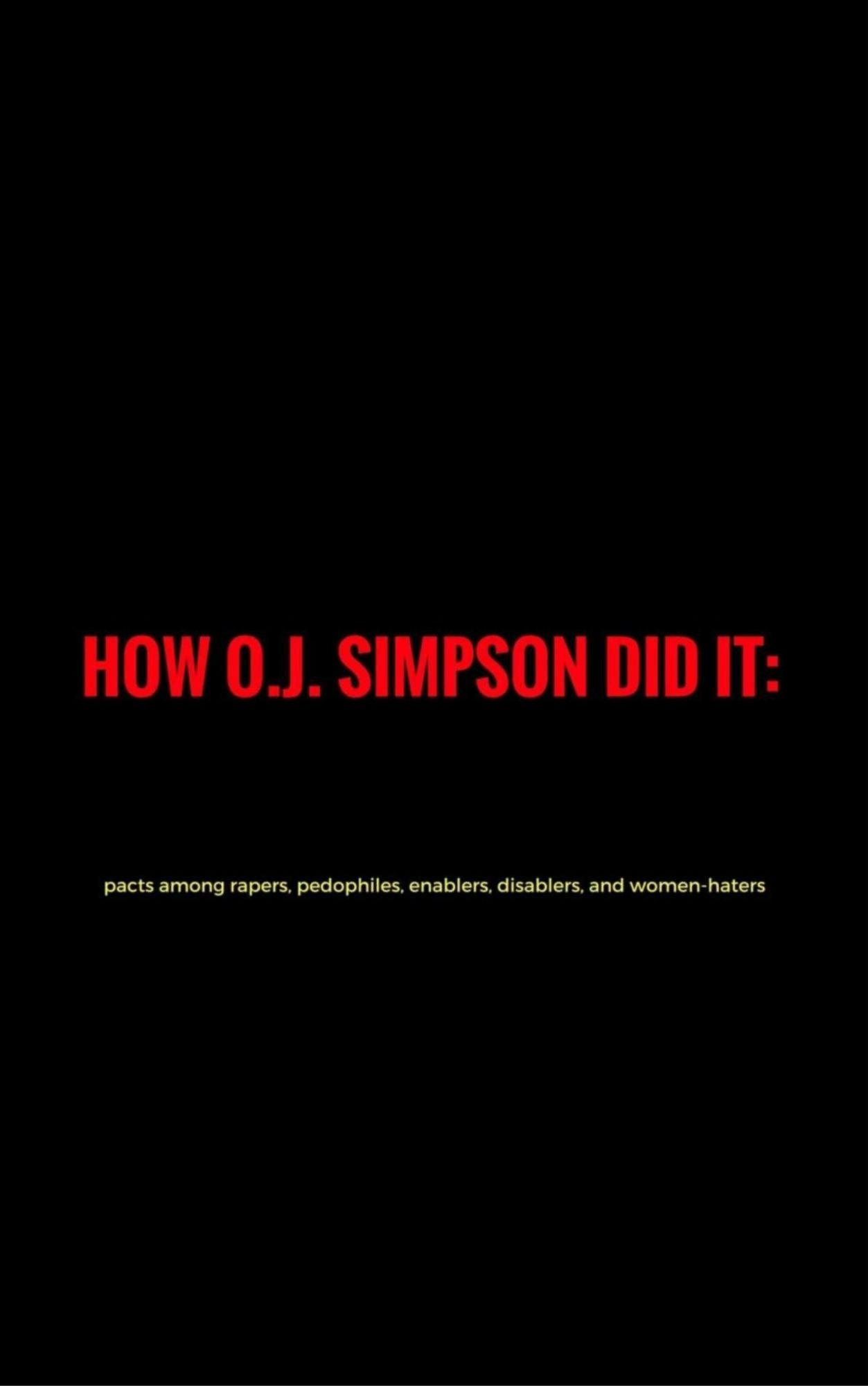 How O. J.Simpson did it: pacts among rapers, pedophiles, enablers, disablers and women-haters