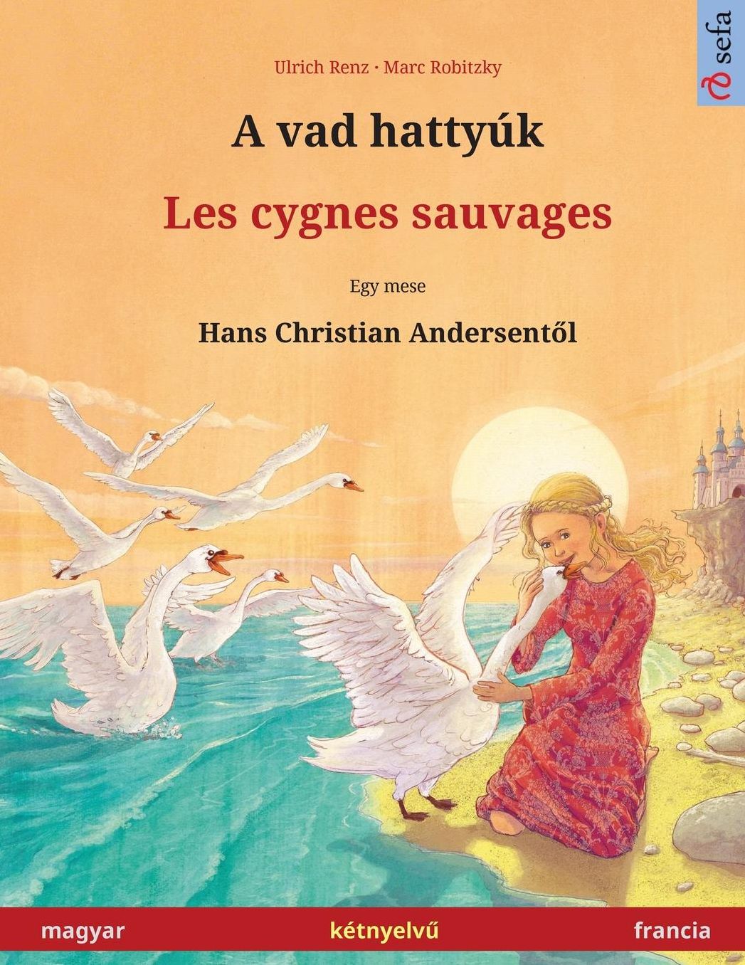 A vad hattyúk - Les cygnes sauvages. Bilingual children's book adapted from a fairy tale by Hans Christian Andersen (Hungarian - French / magyar - francia)