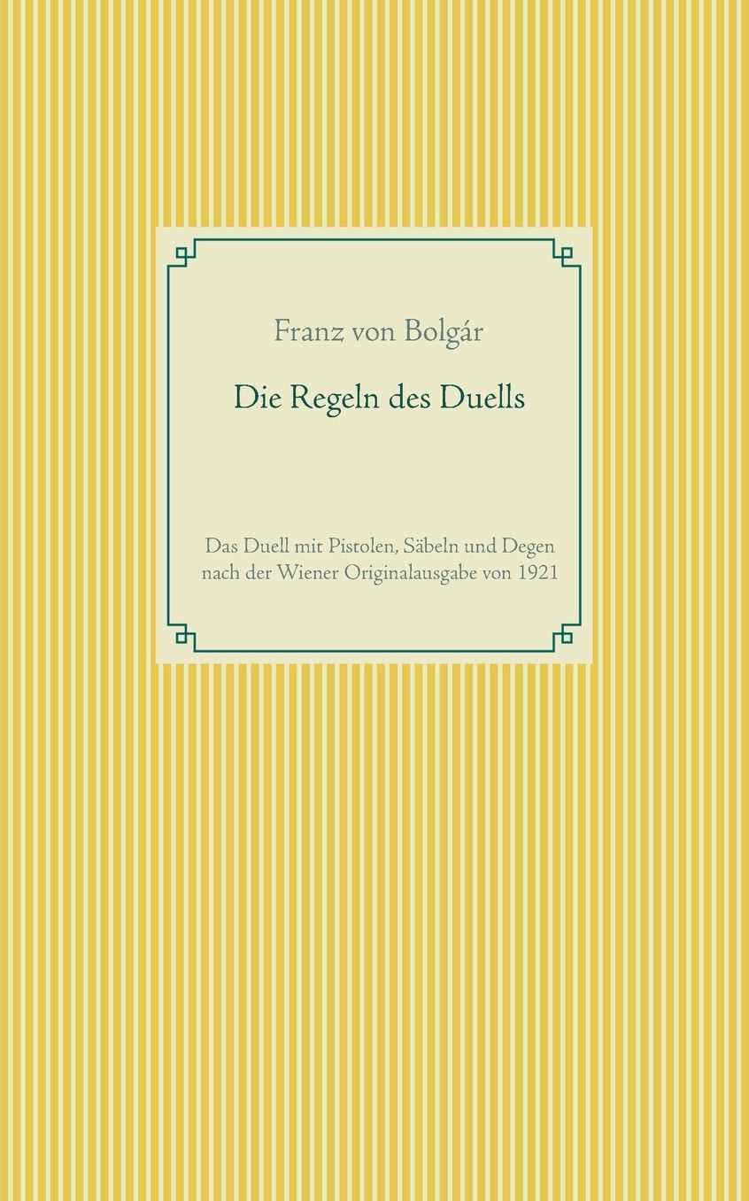 Die Regeln des Duells: Das Duell mit Pistolen, Säbeln und Degen nach der Wiener Originalausgabe von 1921