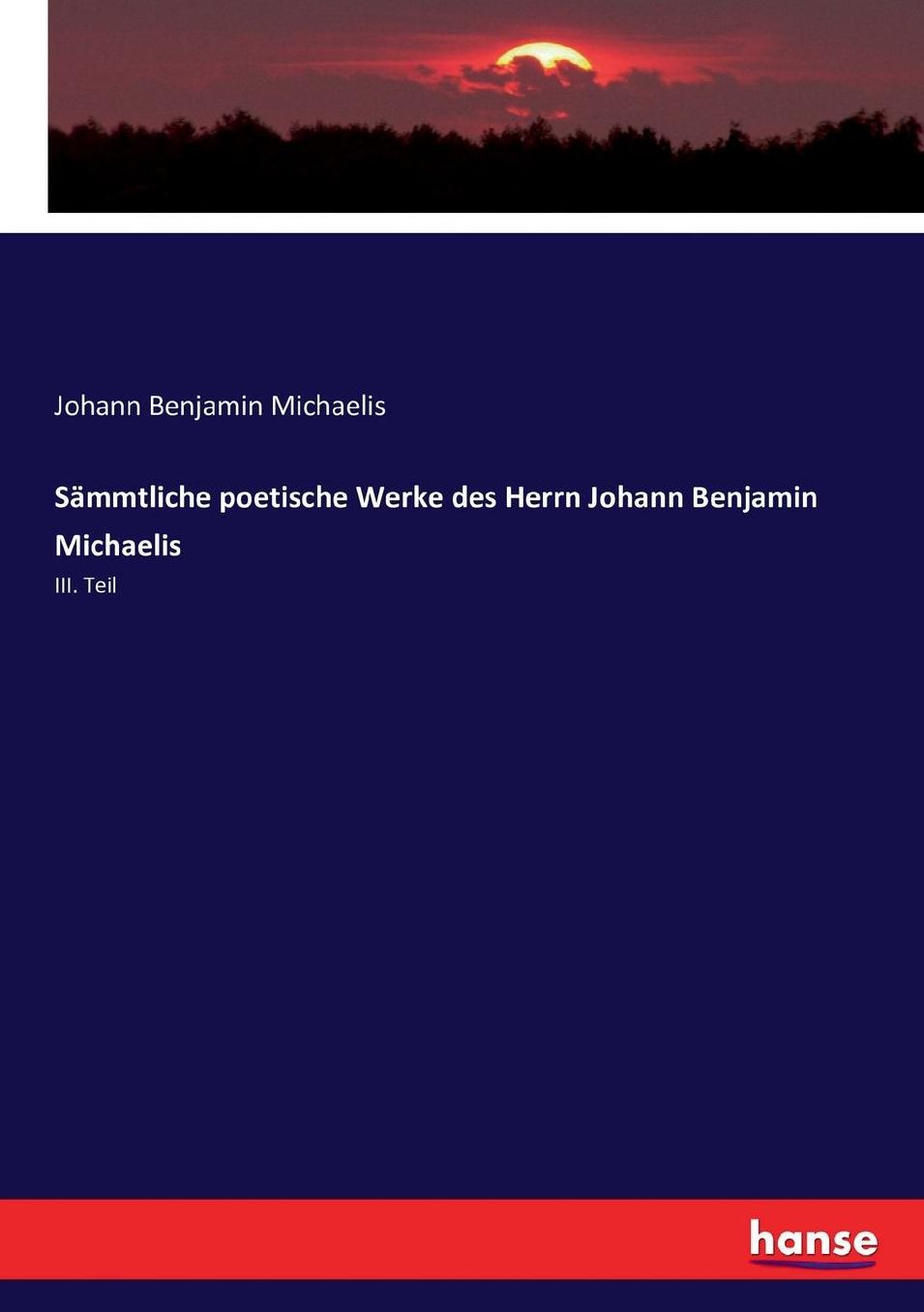 Sämmtliche poetische Werke des Herrn Johann Benjamin Michaelis: III. Teil