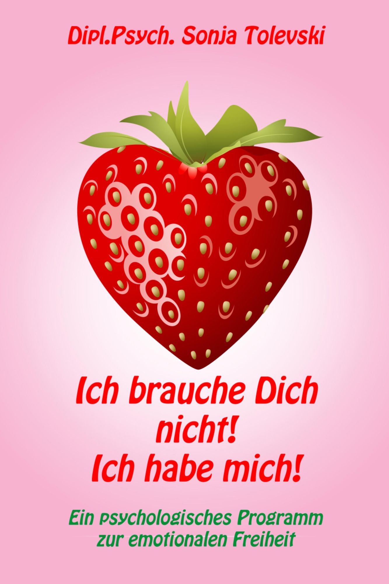 Ich brauche Dich nicht! Ich habe mich!: Ein psychologisches Programm zur emotionalen Freiheit