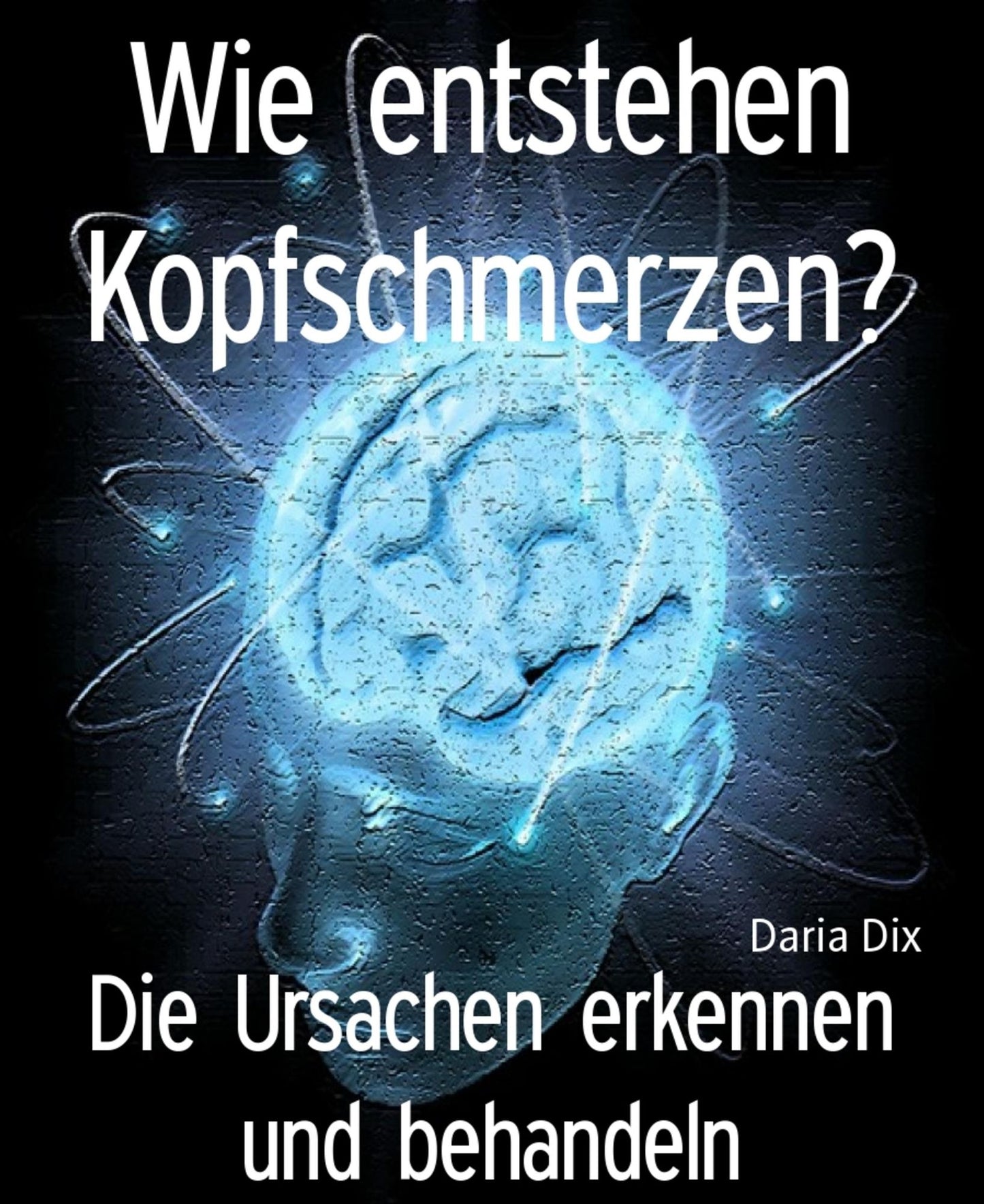 Wie entstehen Kopfschmerzen?: Die Ursachen erkennen und behandeln