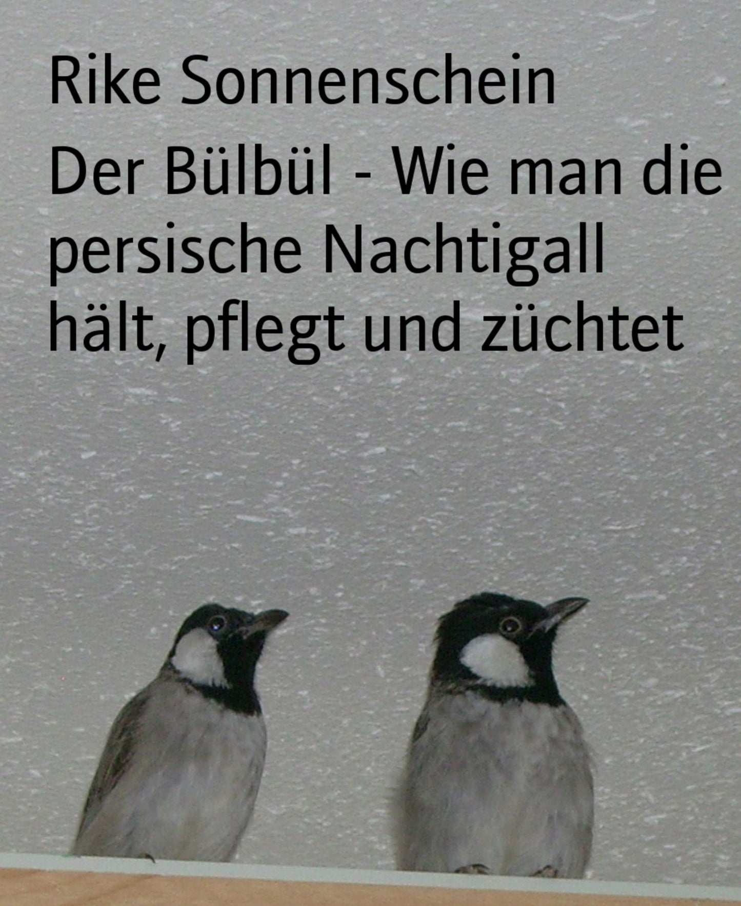 Der Bülbül - Wie man die persische Nachtigall hält, pflegt und züchtet