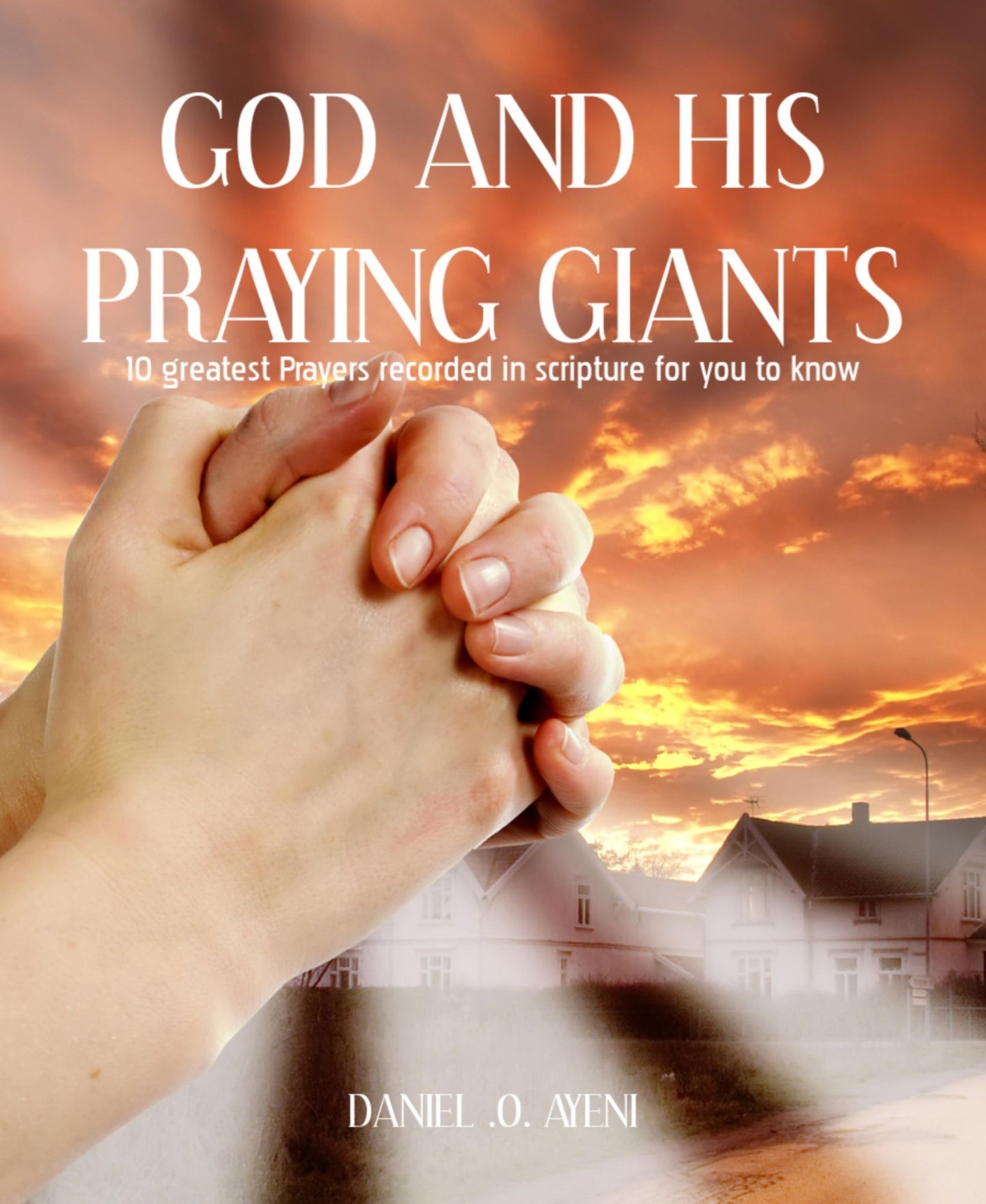 GOD AND HIS PRAYING GIANTS: 10 greatest Prayers recorded in scripture for you to know