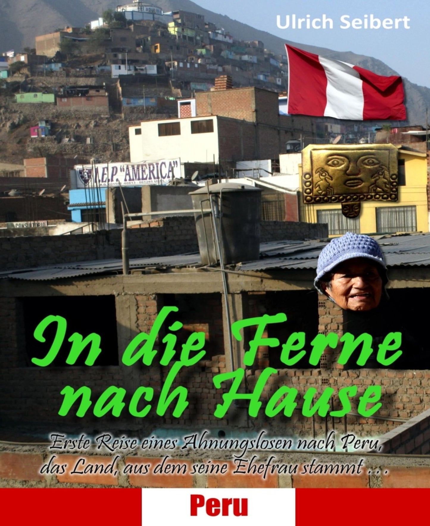 In die Ferne nach Hause: Erste Reise eines Ahnungslosen nach Peru, das Land, aus dem seine Ehefrau stammt ...