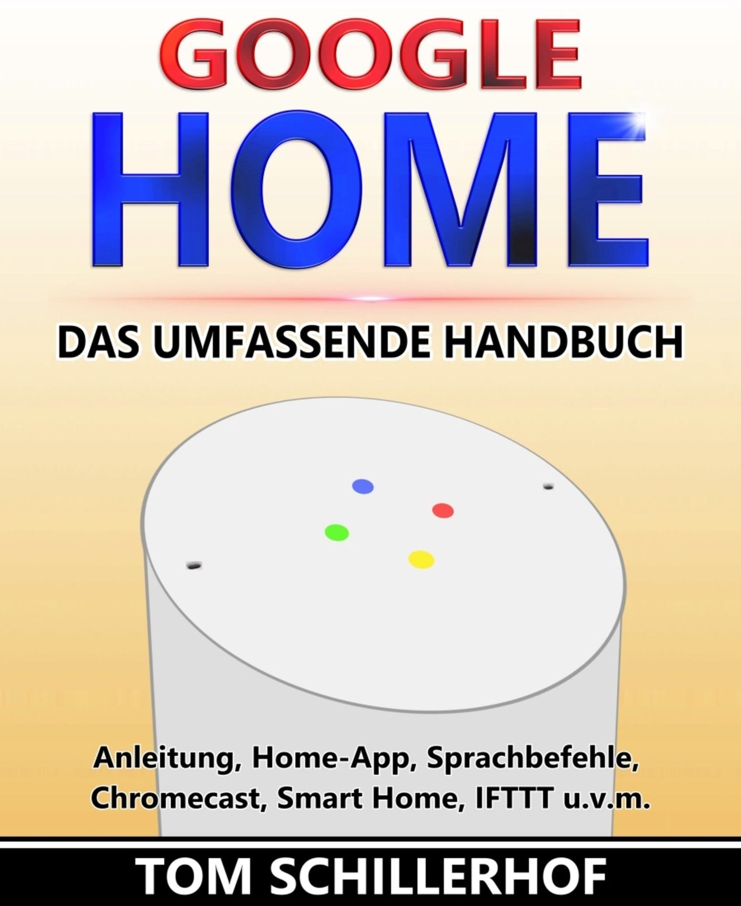 Google Home - Das umfassende Handbuch: Anleitung, Home-App, Sprachbefehle, Chromecast, Smart Home, IFTTT u.v.m.