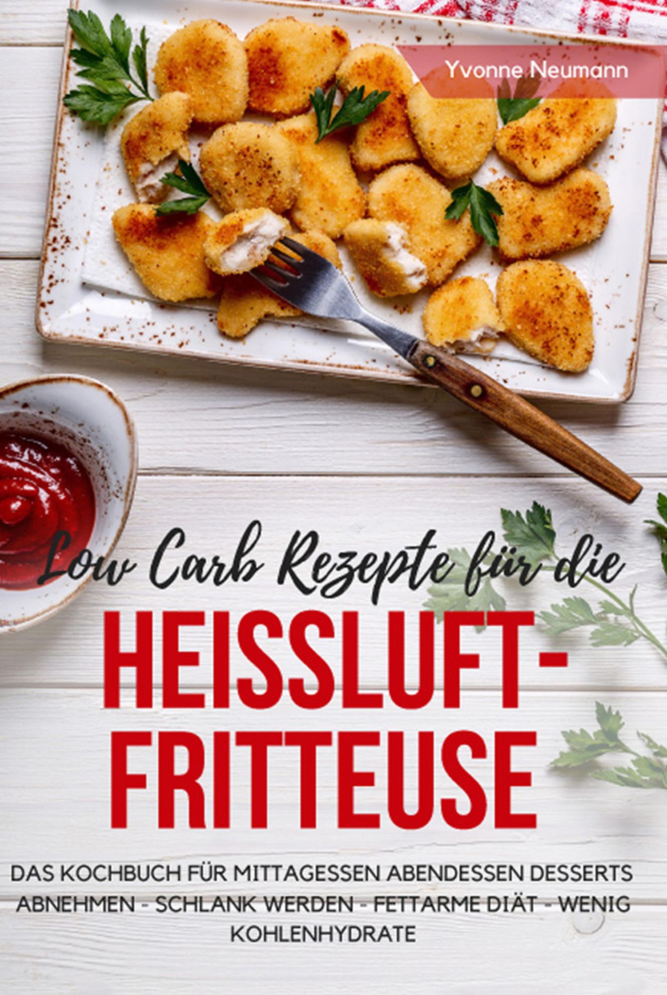 Low Carb Rezepte für die Heißluftfritteuse Das Kochbuch für Mittagessen Abendessen Desserts: Abnehmen - schlank werden - fettarme Diät - wenig Kohlenhydrate