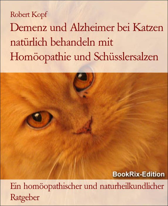 Demenz und Alzheimer bei Katzen Behandlung mit Homöopathie, Schüsslersalzen (Biochemie) und Naturheilkunde: Ein homöopathischer, biochemischer und naturheilkundlicher Ratgeber für die Katze