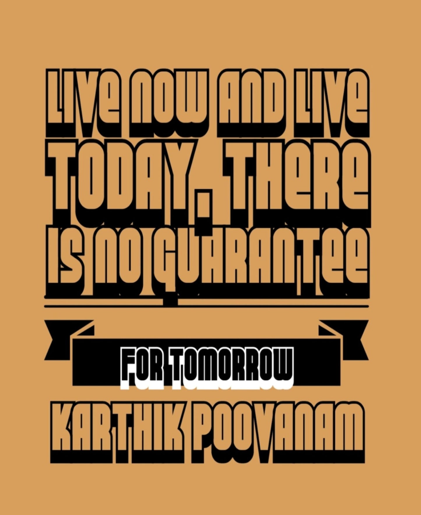 Live now and live today, there is no guarantee for tomorrow