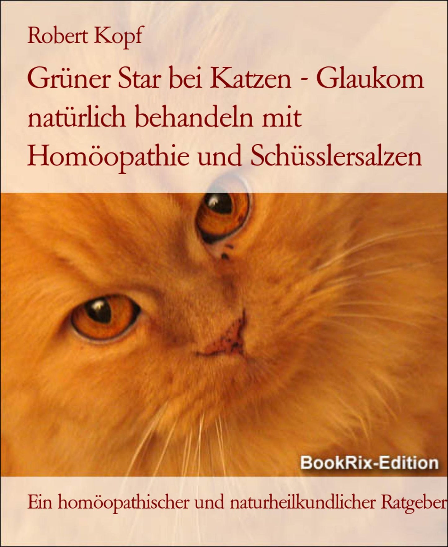 Glaukom, Grüner Star bei Katzen Behandlung mit Homöopathie, Schüsslersalzen (Biochemie) und Naturheilkunde: Ein homöopathischer, biochemischer und naturheilkundlicher Ratgeber für die Katze