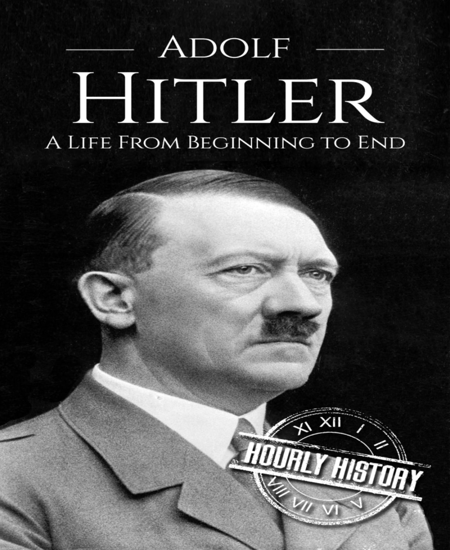 Adolf Hitler: A Life From Beginning to End