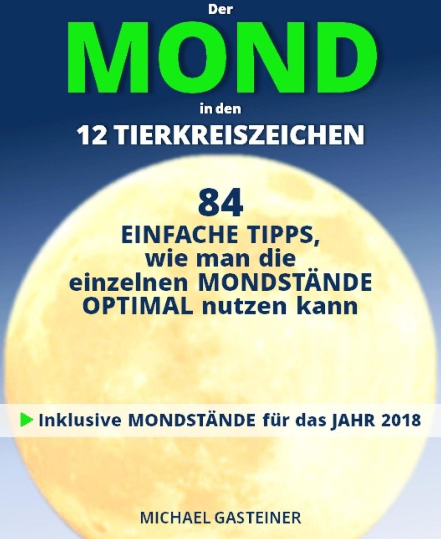 Der MOND in den 12 TIERKREISZEICHEN: 84 EINFACHE TIPPS, wie man die einzelnen MONDSTÄNDE OPTIMAL nutzen kann: Inklusive MONDSTÄNDE für das JAHR 2018