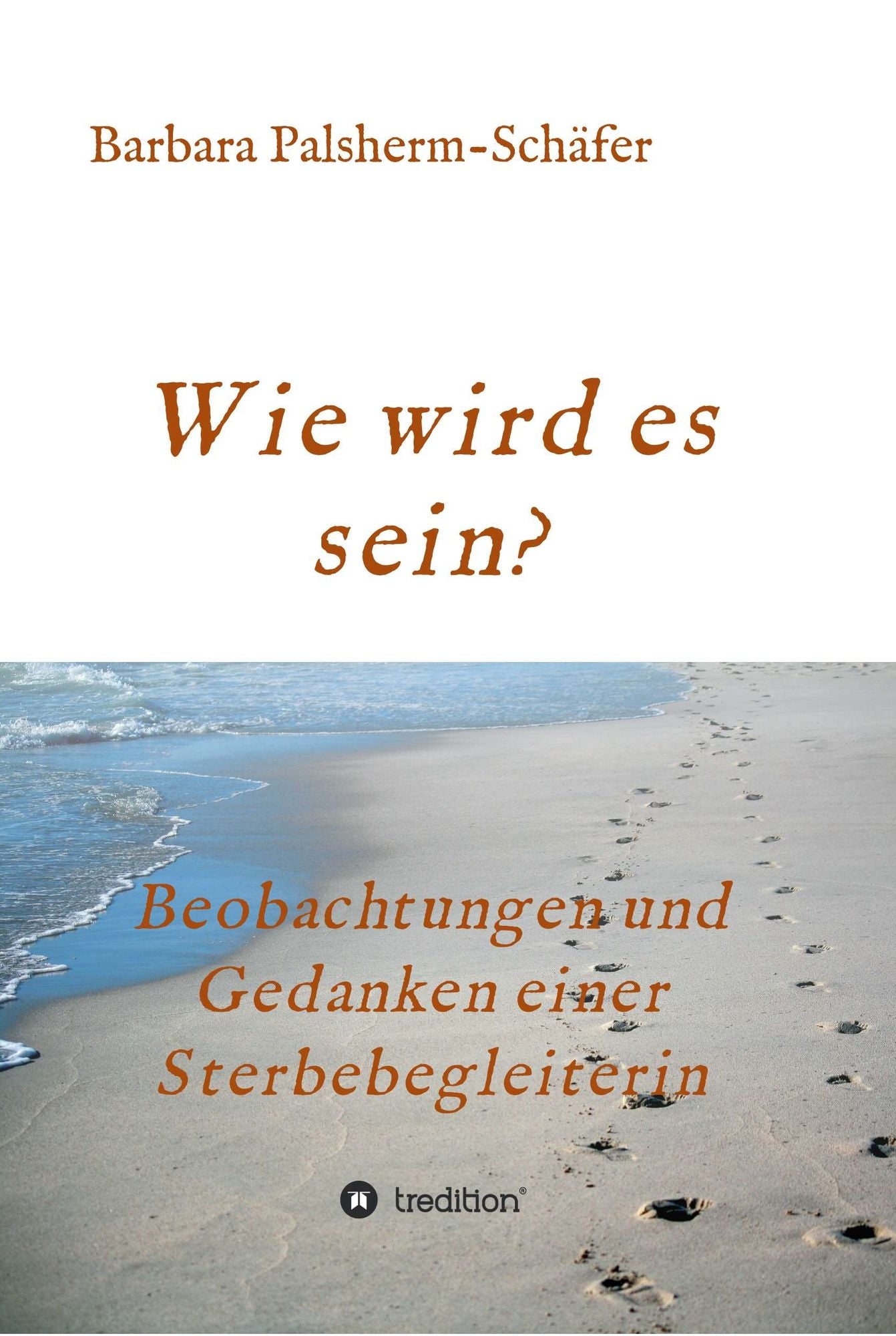 Wie wird es sein?: Beobachtungen und Gedanken einer Sterbebegleiterin