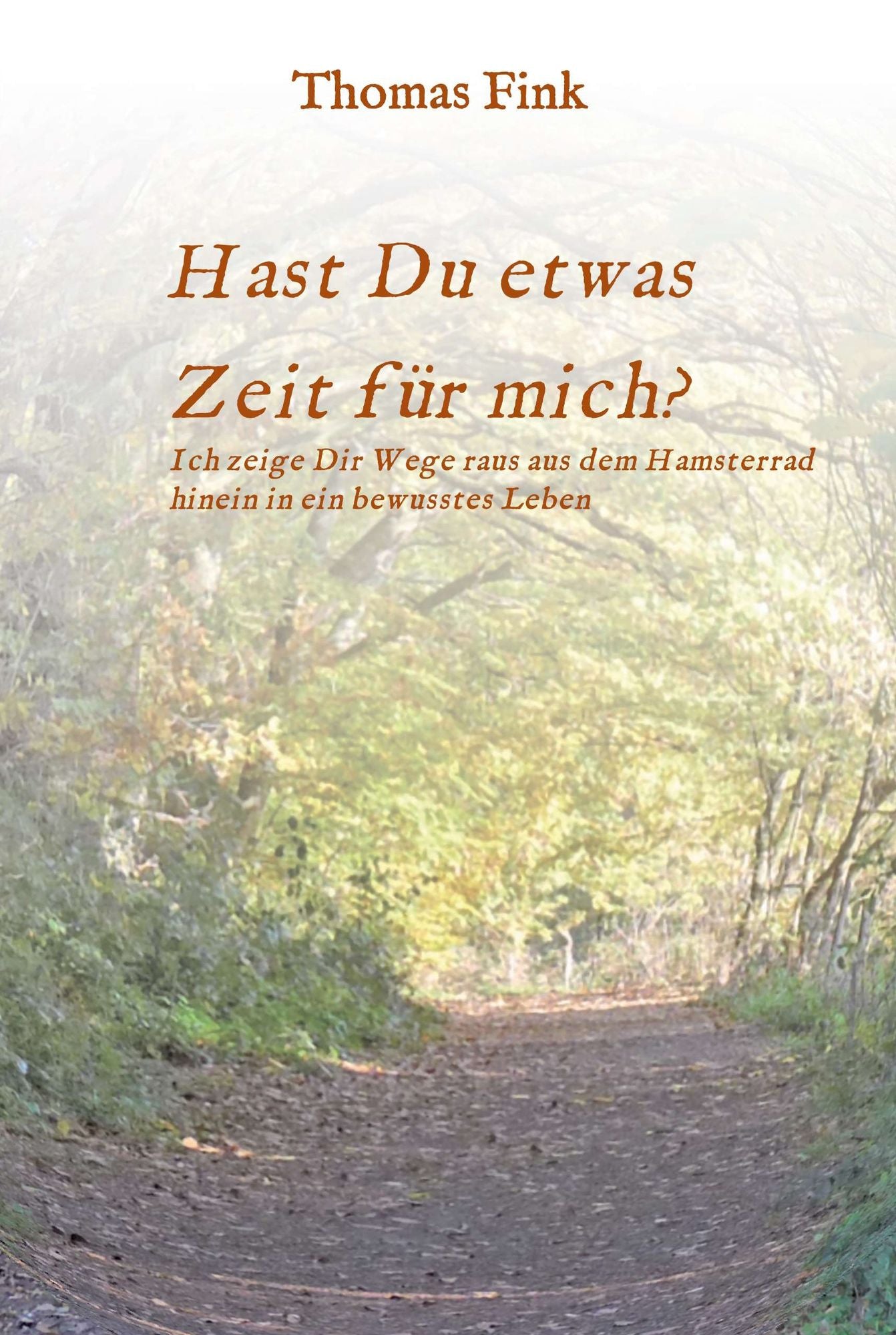 Hast Du etwas ZEIT für mich?: Ich zeige Dir Wege raus aus dem Hamsterrad hinein in ein bewusstes Leben