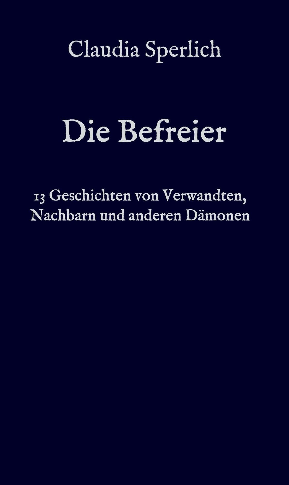 Die Befreier: 13 Geschichten von Verwandten, Nachbarn und anderen Dämonen