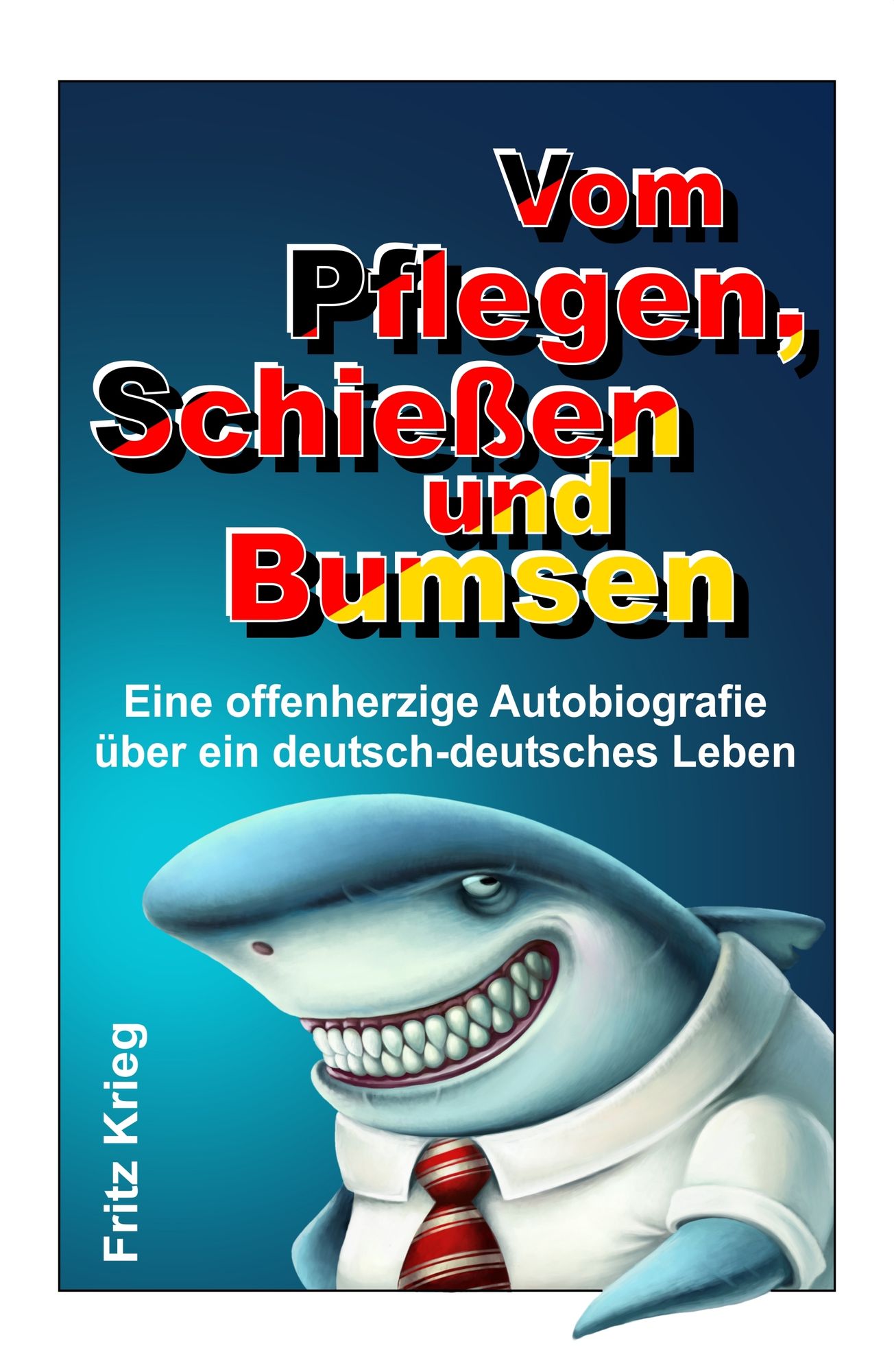 Vom Pflegen, Schießen und Bumsen: Eine offenherzige Autobiografie über ein deutsch-deutsches Leben