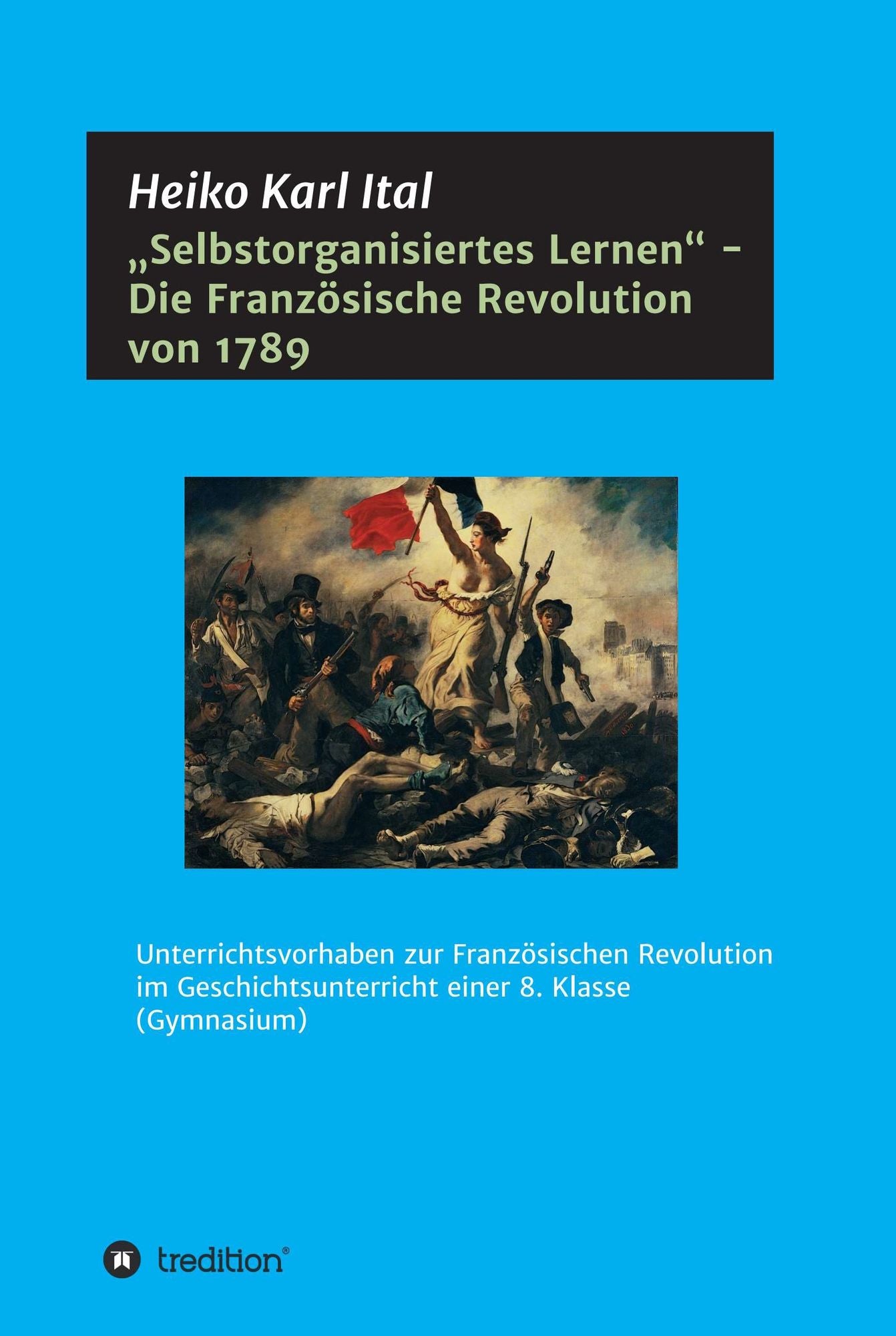 "Selbstorganisiertes Lernen" - Die Französische Revolution von 1789: Unterrichtsvorhaben zur Französischen Revolution im Geschichtsunterricht einer 8. Klasse (Gymnasium)