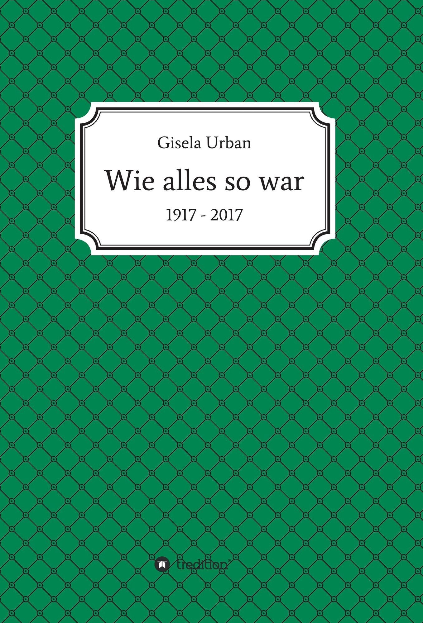 Wie alles so war: 1917 - 2017
