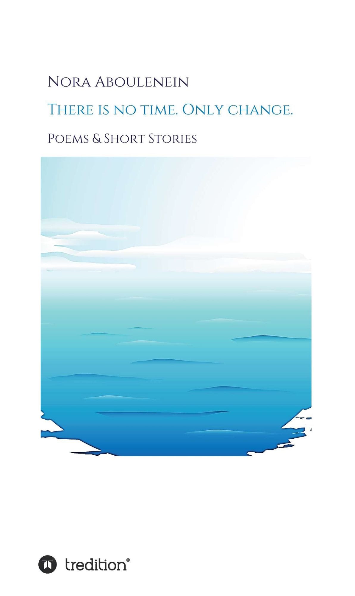 There is no time. Only change.: Poems & Short Stories