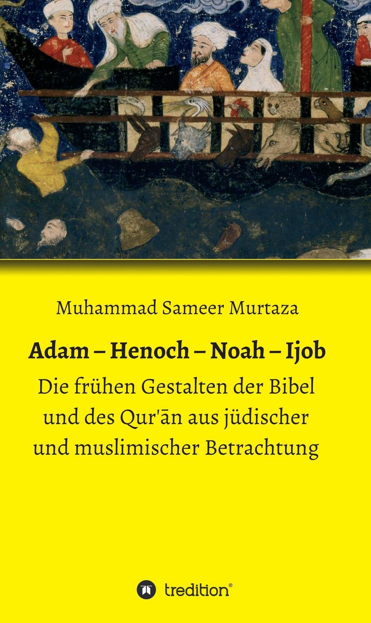 Adam - Henoch - Noah - Ijob: Die frühen Gestalten der Bibel und des Qur'üdischer und muslimischer Betrachtung