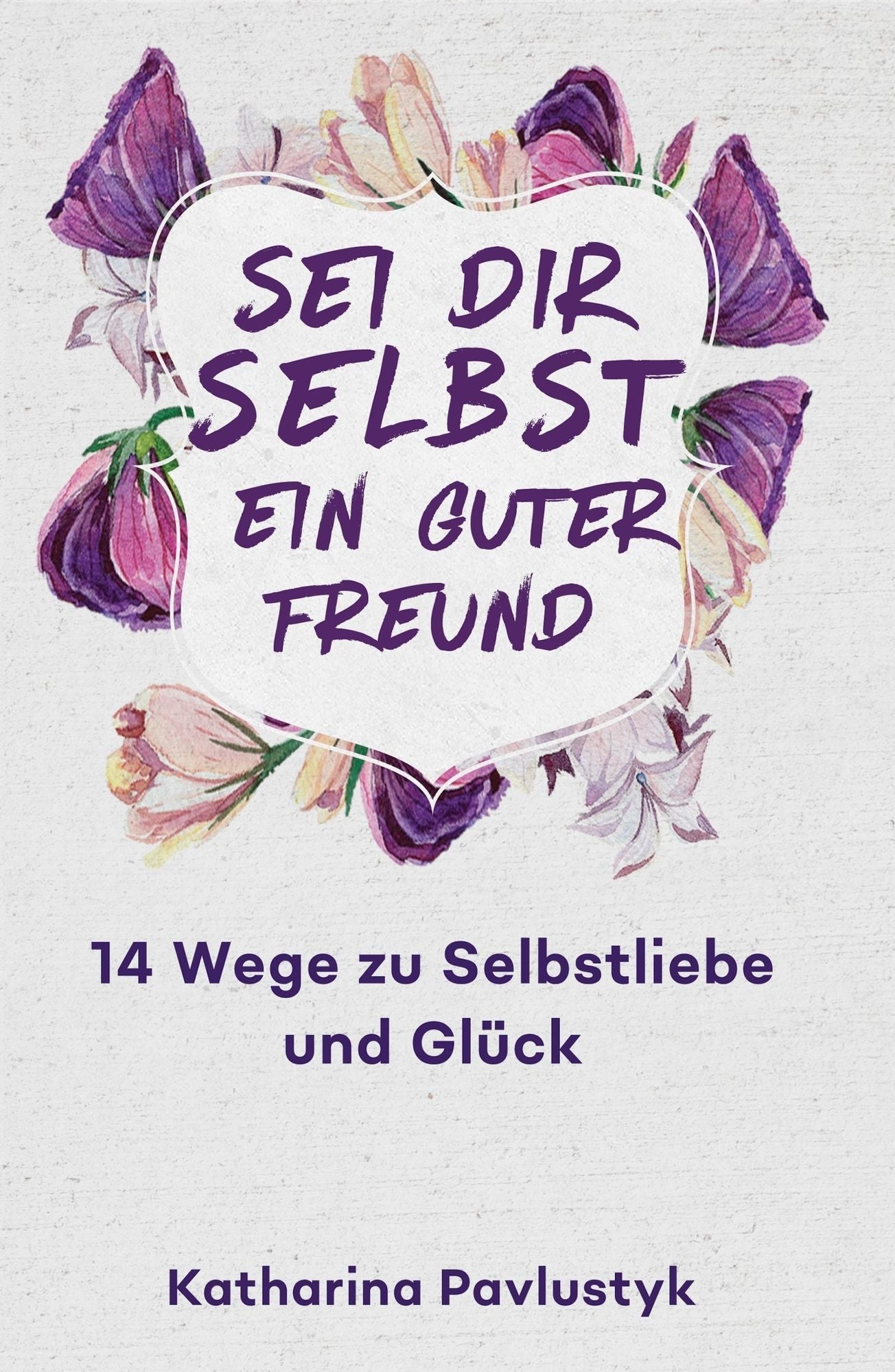 Sei dir selbst ein guter Freund: 14 Wege zu Selbstliebe und Glück