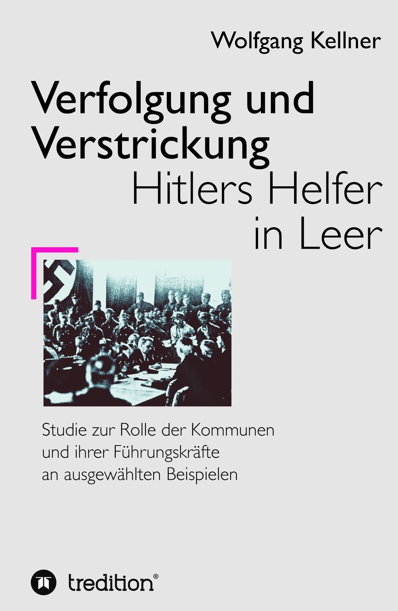 Verfolgung und Verstrickung: Hitlers Helfer in Leer - Studie zur Rolle der Kommunen und ihrer Führungskräfte