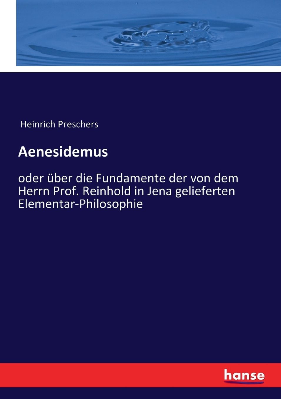 Aenesidemus: oder über die Fundamente der von dem Herrn Prof. Reinhold in Jena gelieferten Elementar-Philosophie