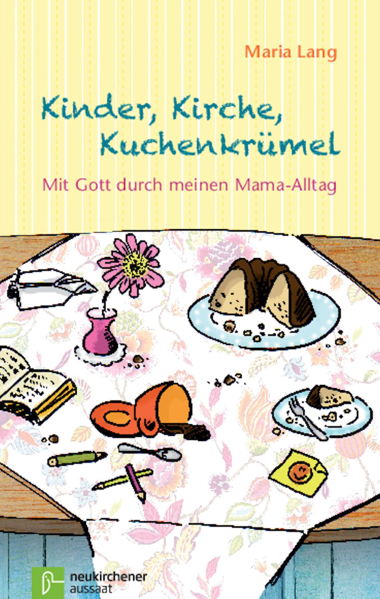 Kinder, Kirche, Kuchenkrümel: Mit Gott durch meinen Mama-Alltag