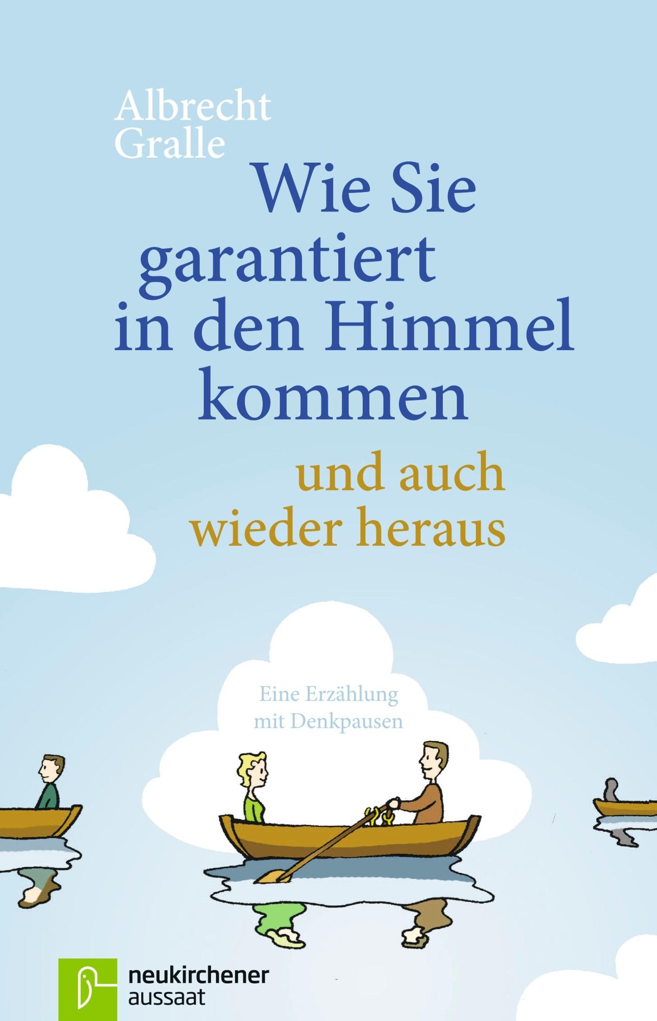 Wie Sie garantiert in den Himmel kommen - und auch wieder heraus: Eine Erzählung mit Denkpausen