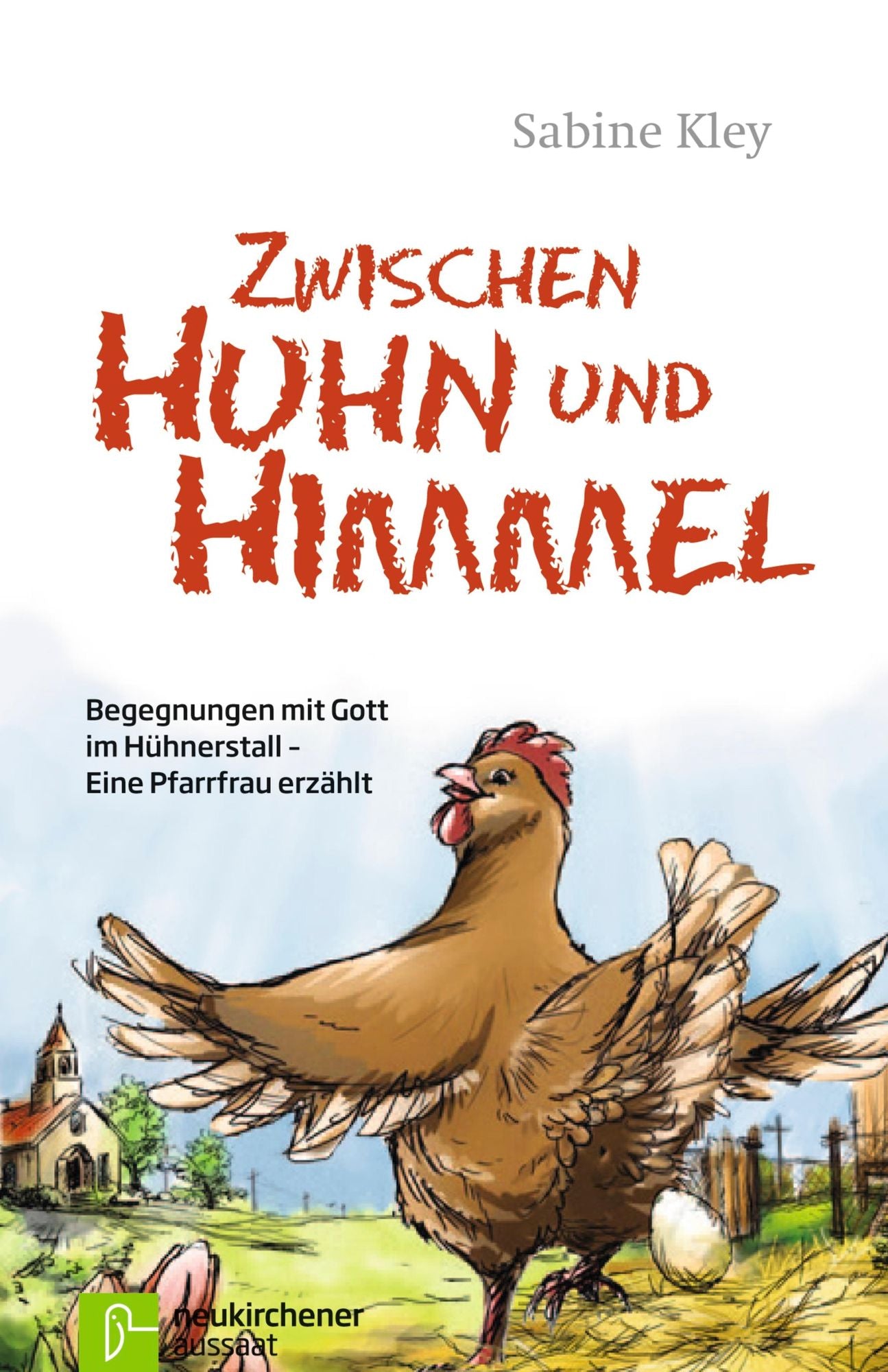 Zwischen Huhn und Himmel: Begegnungen mit Gott im Hühnerstall - Eine Pfarrfrau erzählt