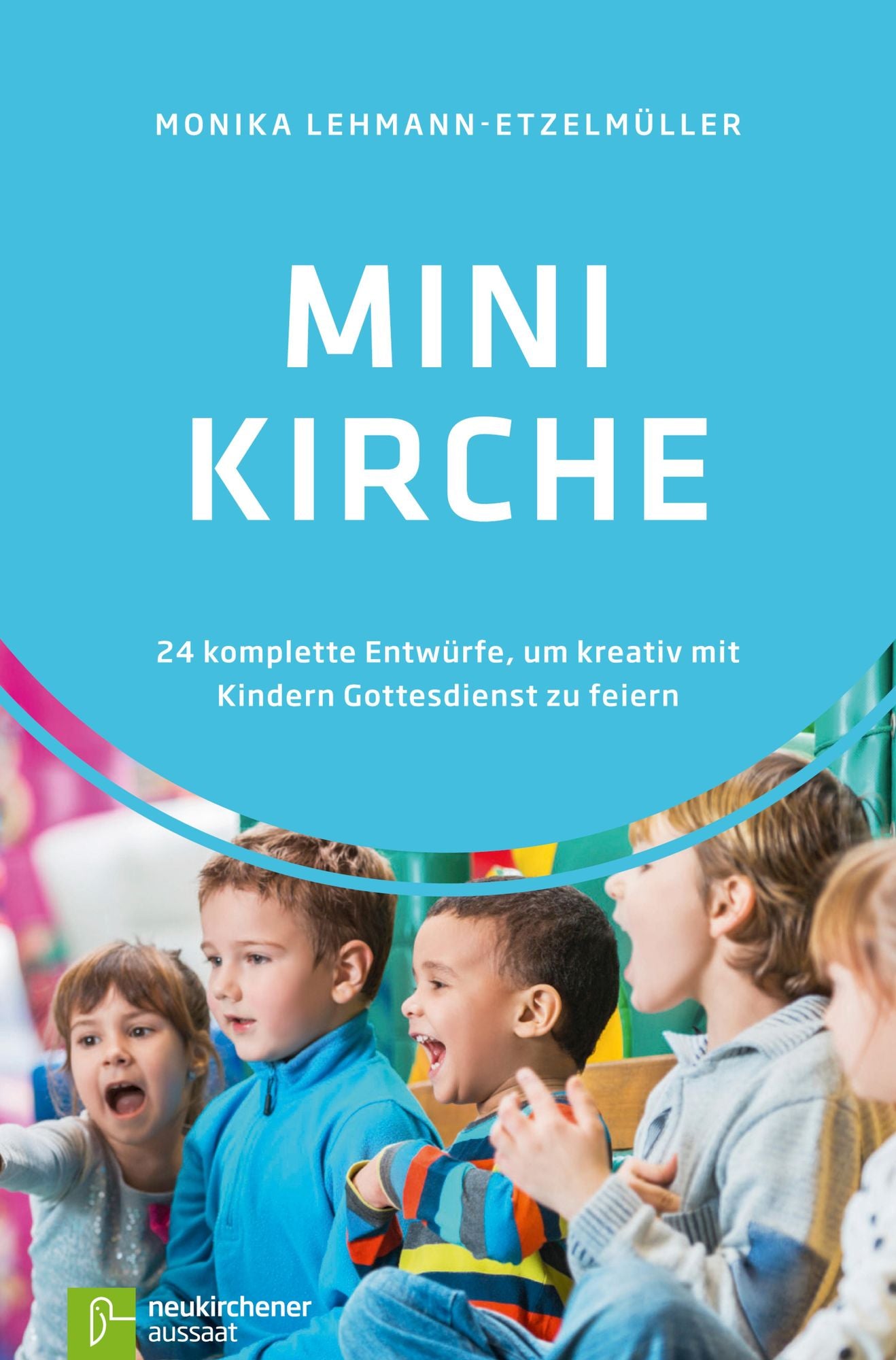 Minikirche: 24 komplette Entwürfe, um kreativ mit Kindern Gottesdienst zu feiern