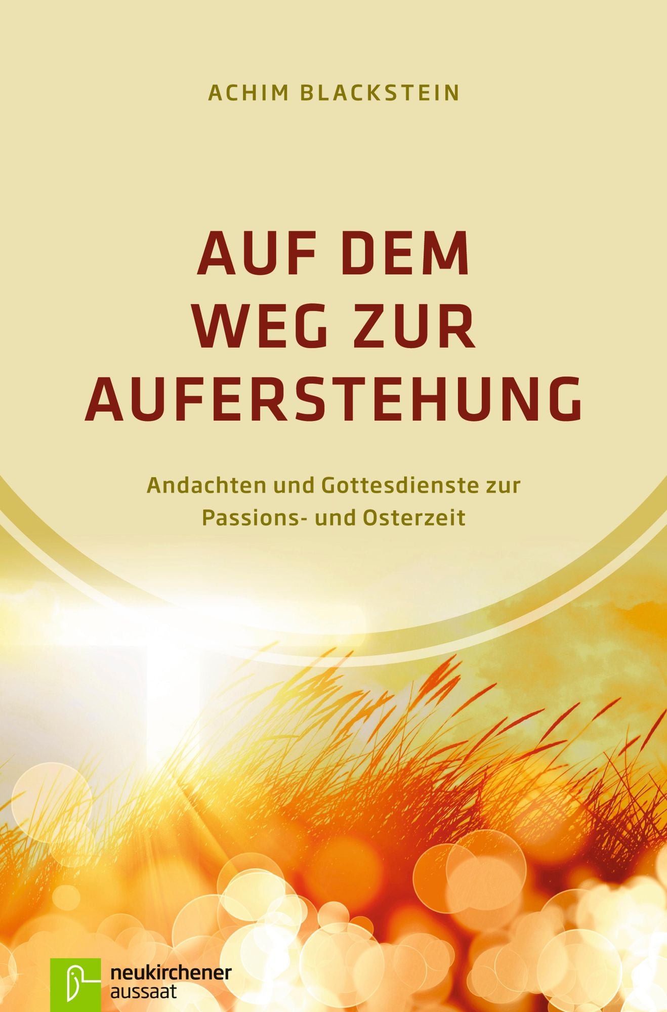 Auf dem Weg zur Auferstehung: Andachten und Gottesdienste zur Passions- und Osterzeit